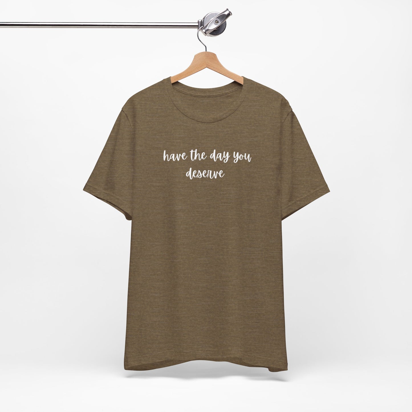 Unisex Have The Day You Deserve T-Shirt