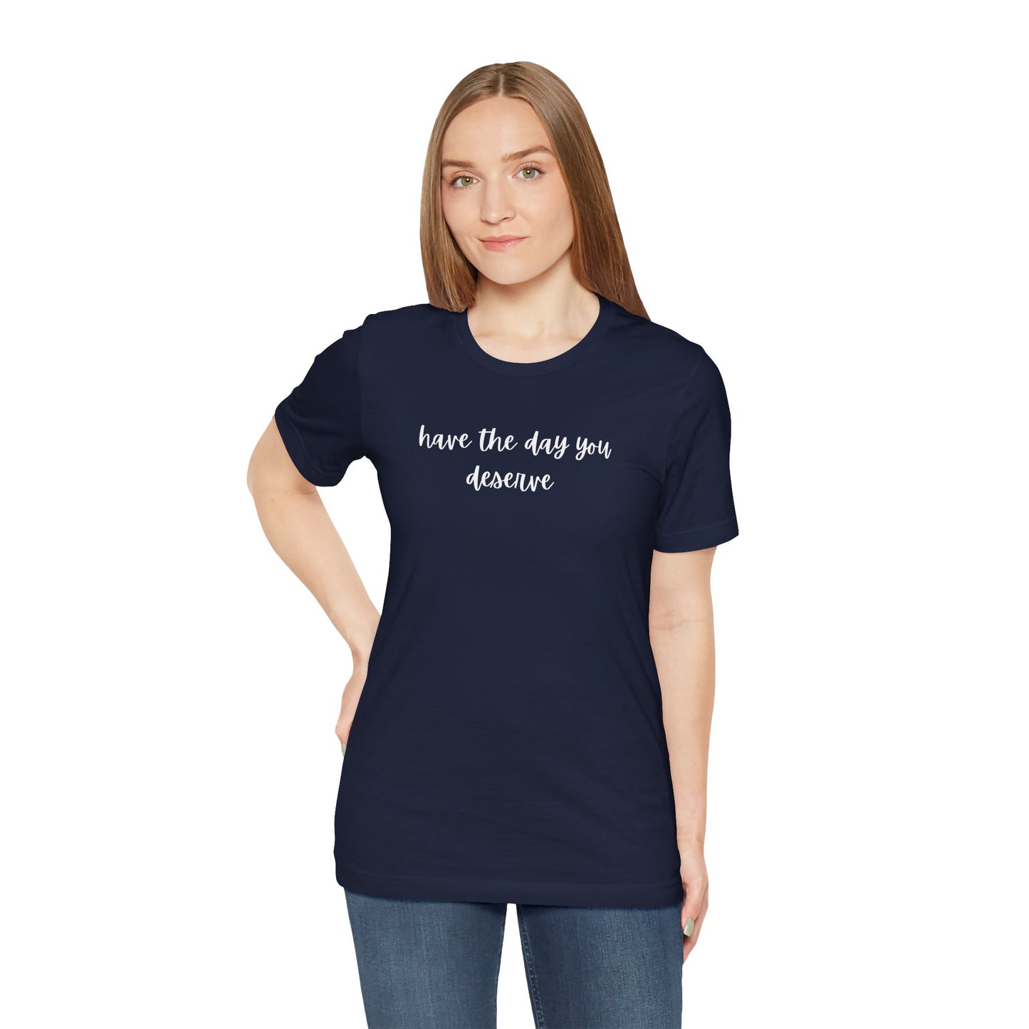 Unisex Have The Day You Deserve T-Shirt