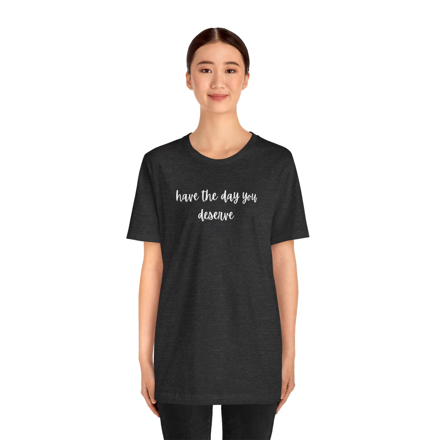 Unisex Have The Day You Deserve T-Shirt