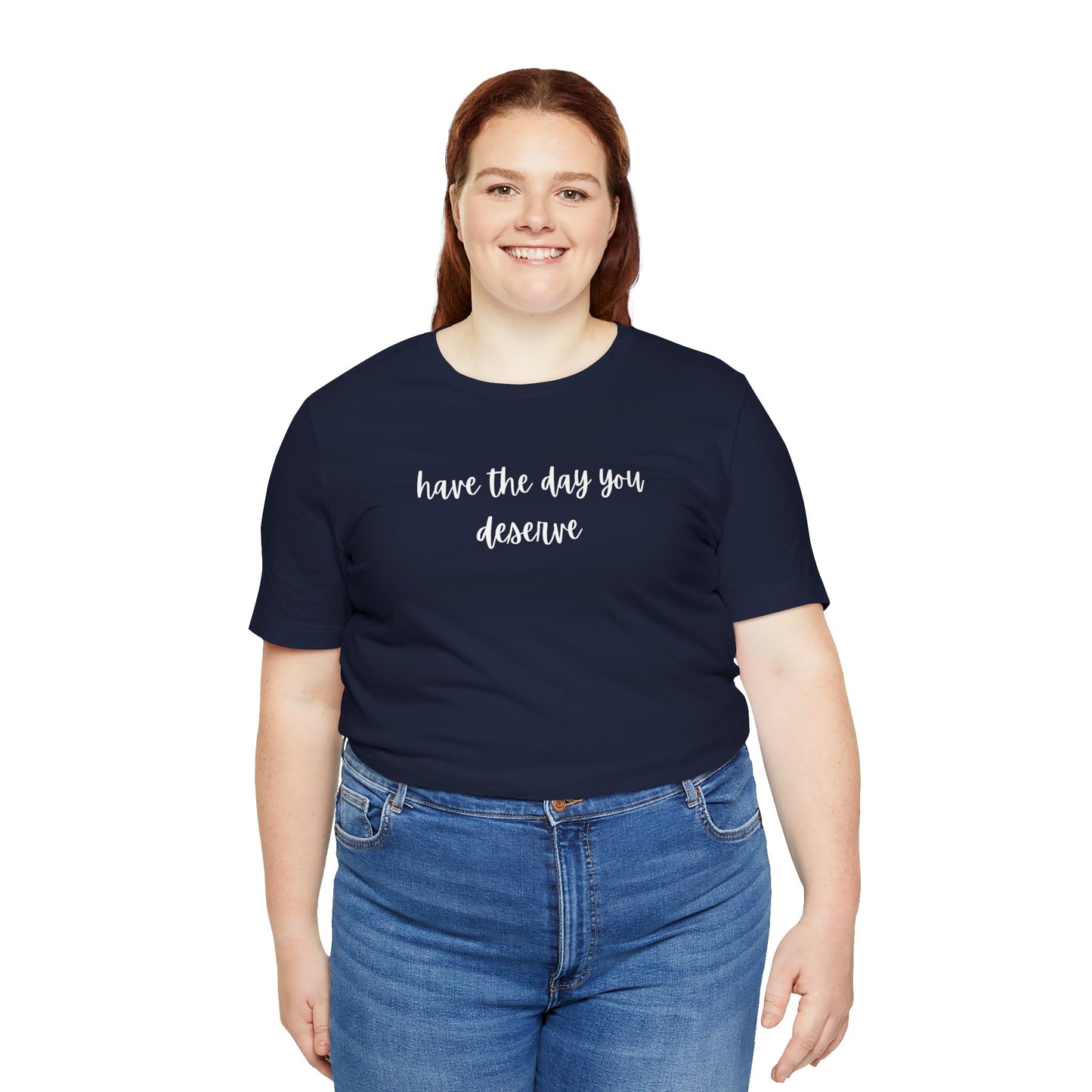 Unisex Have The Day You Deserve T-Shirt