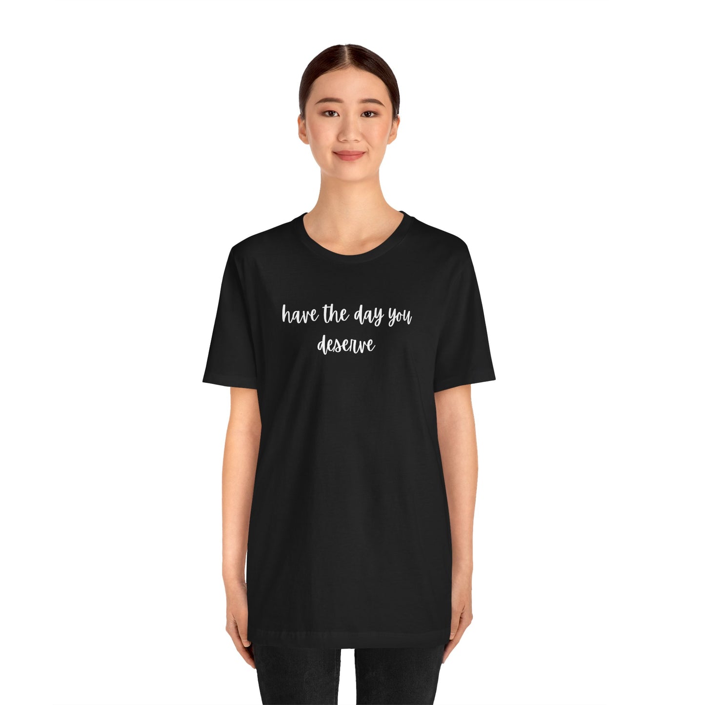 Unisex Have The Day You Deserve T-Shirt