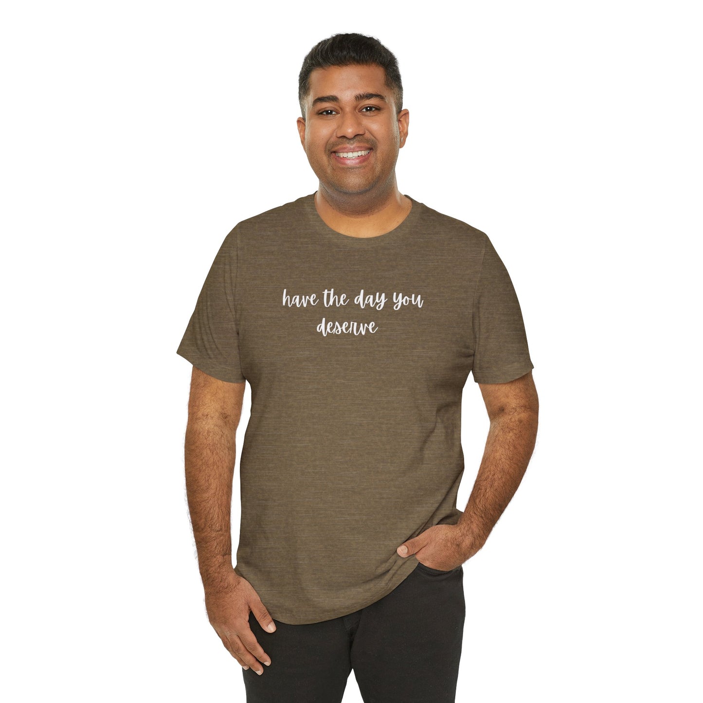 Unisex Have The Day You Deserve T-Shirt