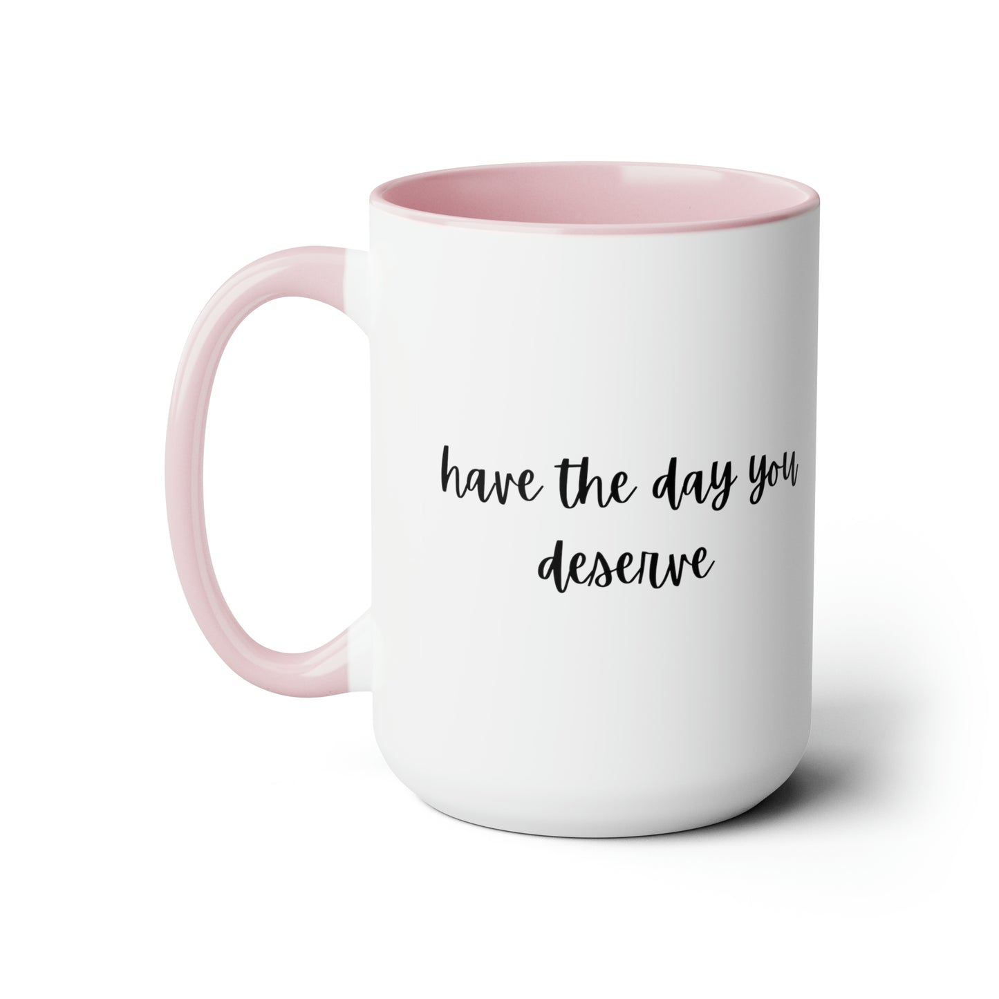 15oz Have The Day You Deserve Mug