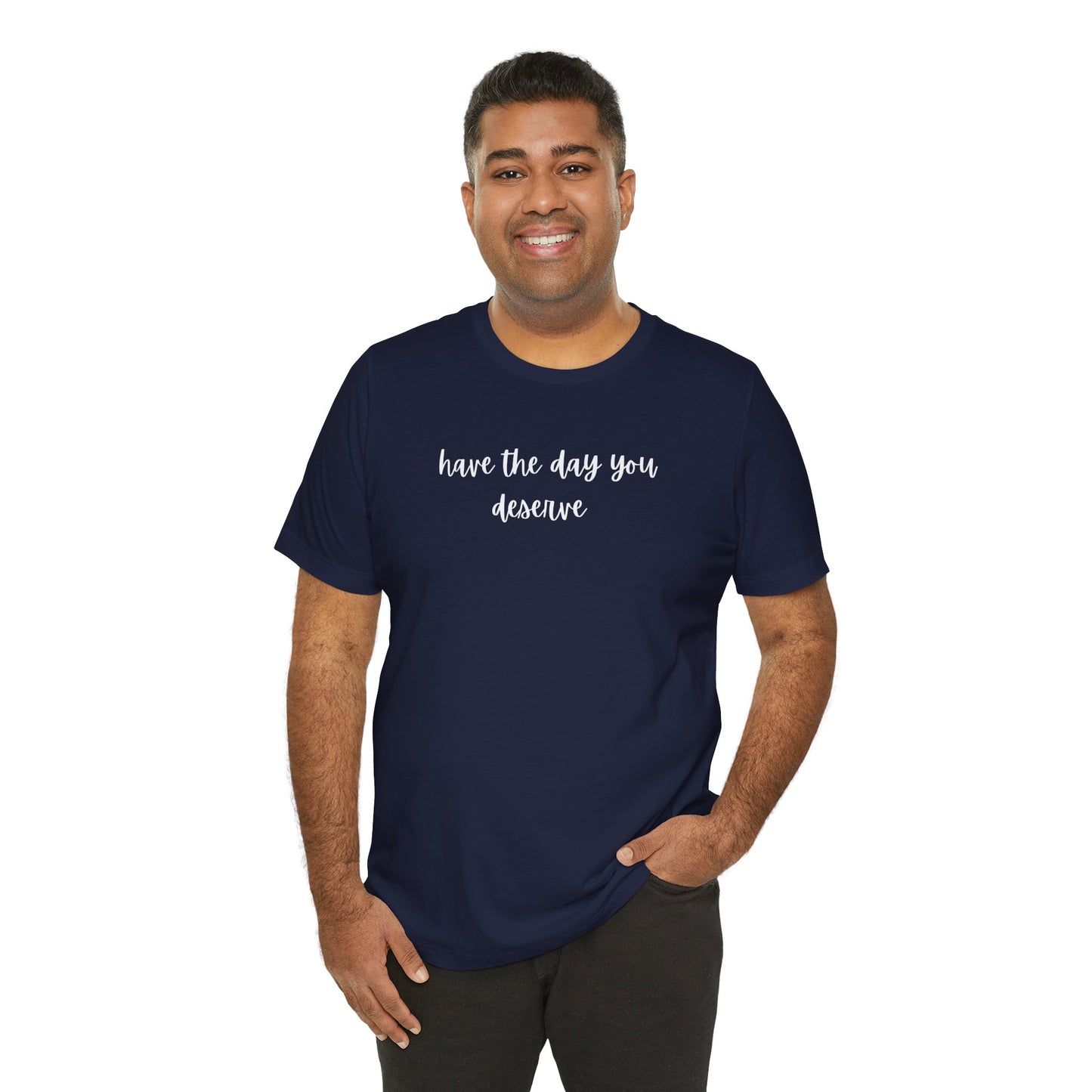Unisex Have The Day You Deserve T-Shirt