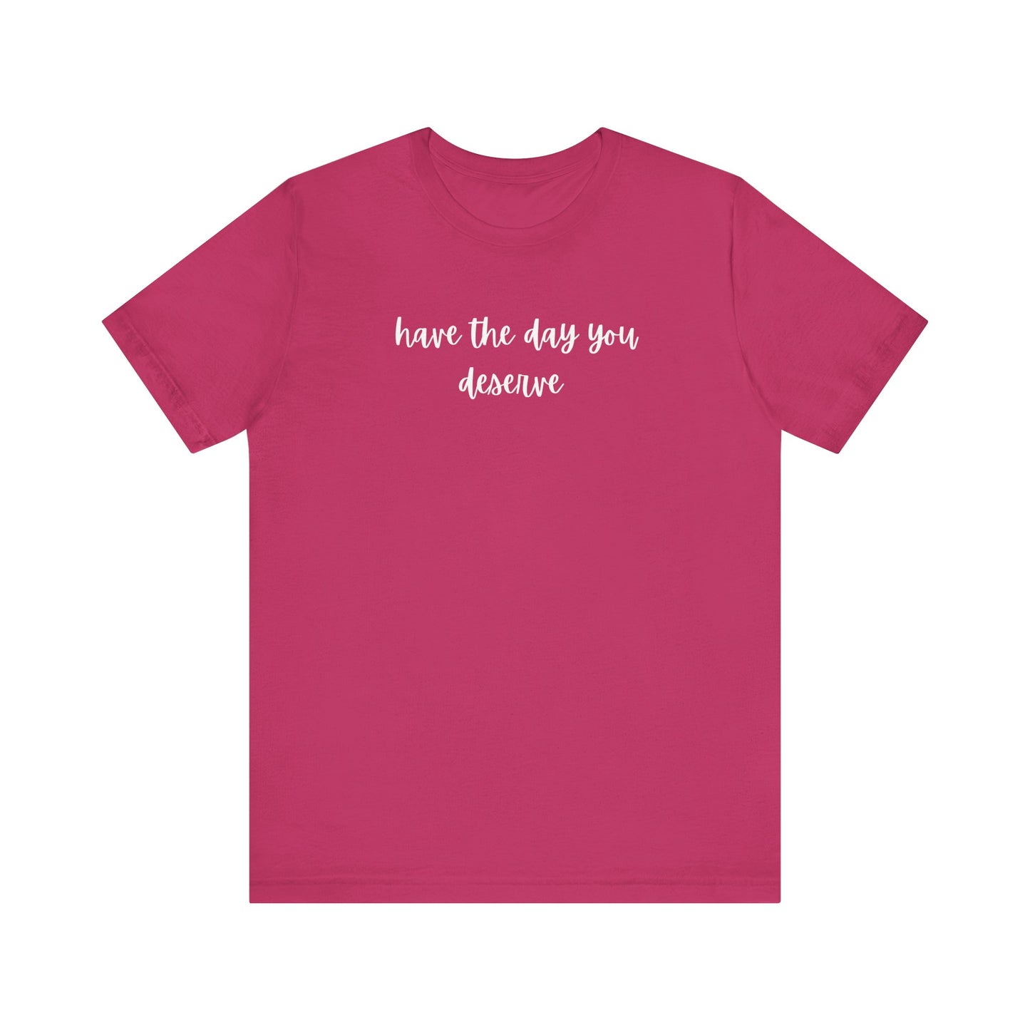 Unisex Have The Day You Deserve T-Shirt
