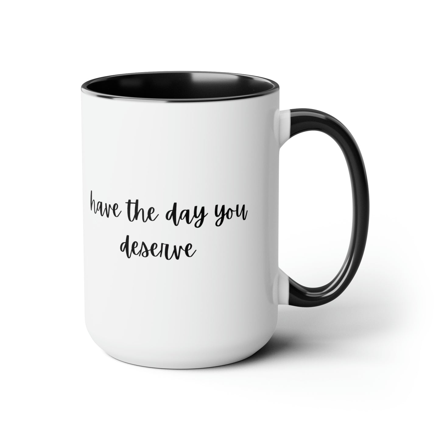 15oz Have The Day You Deserve Mug