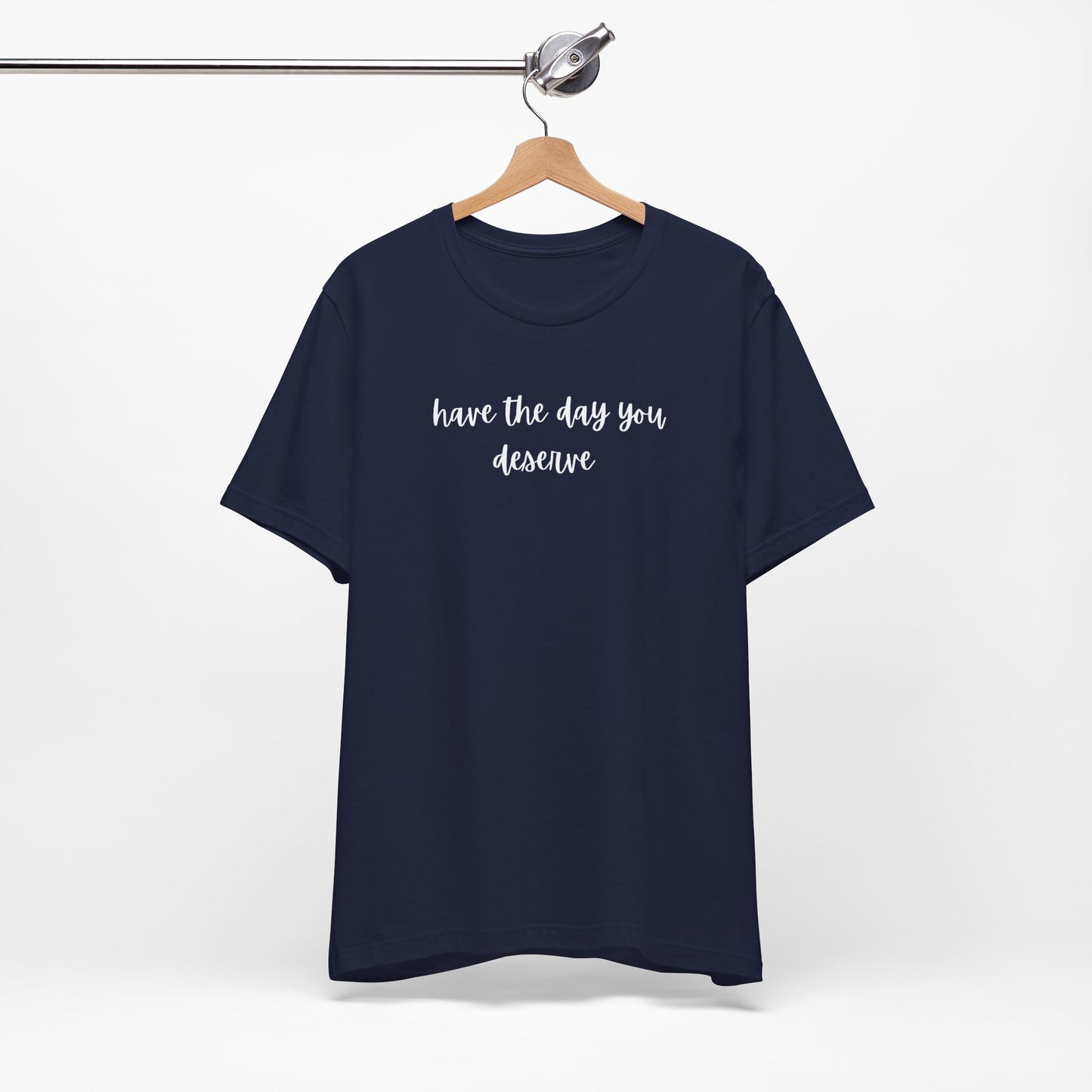 Unisex Have The Day You Deserve T-Shirt