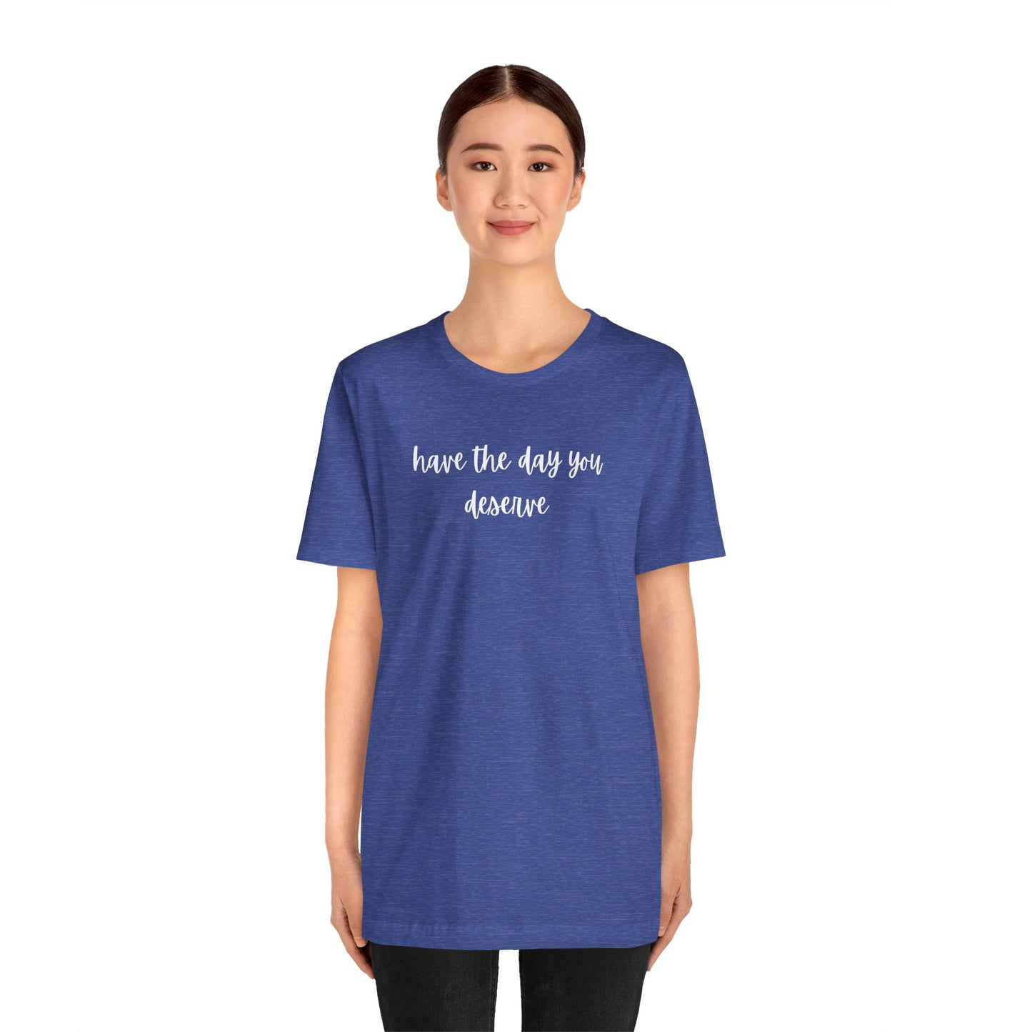 Unisex Have The Day You Deserve T-Shirt