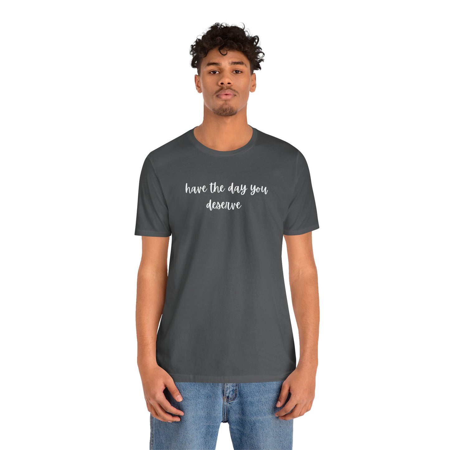 Unisex Have The Day You Deserve T-Shirt
