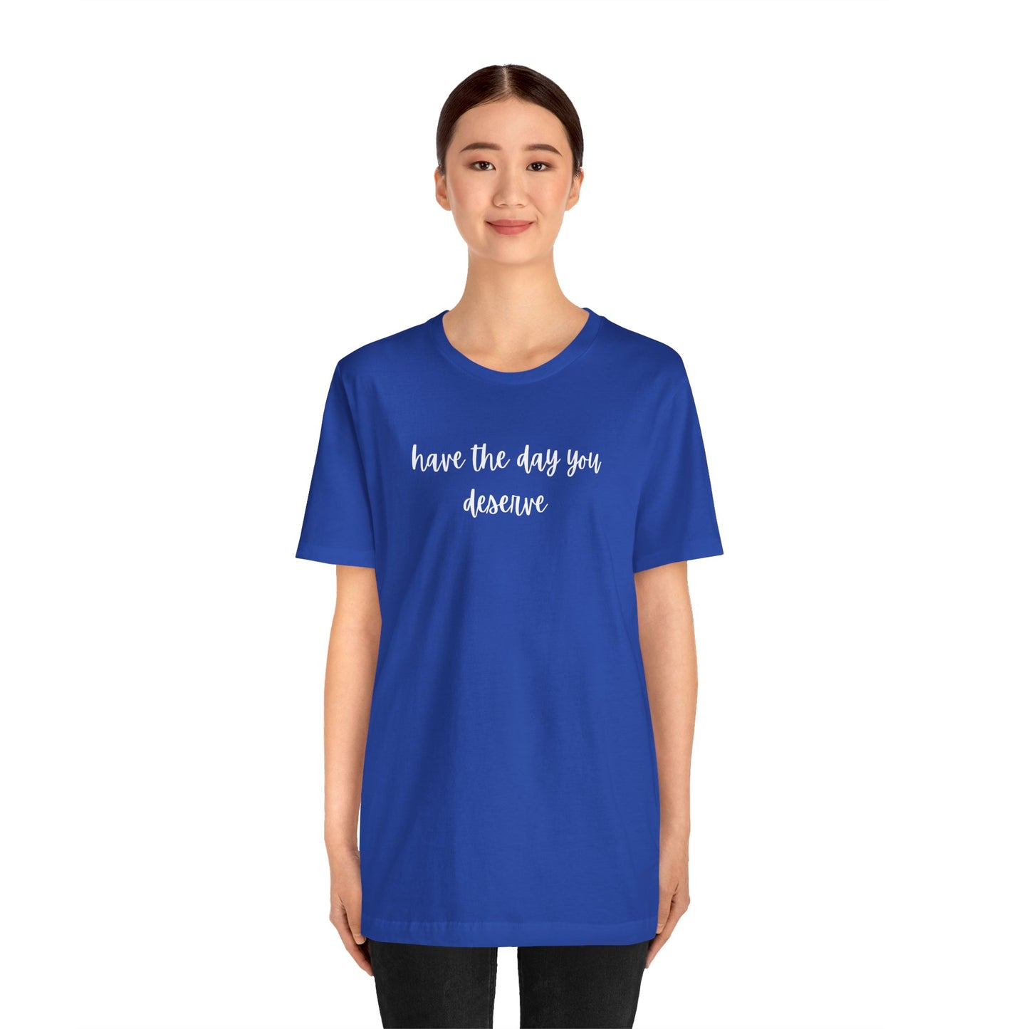 Unisex Have The Day You Deserve T-Shirt