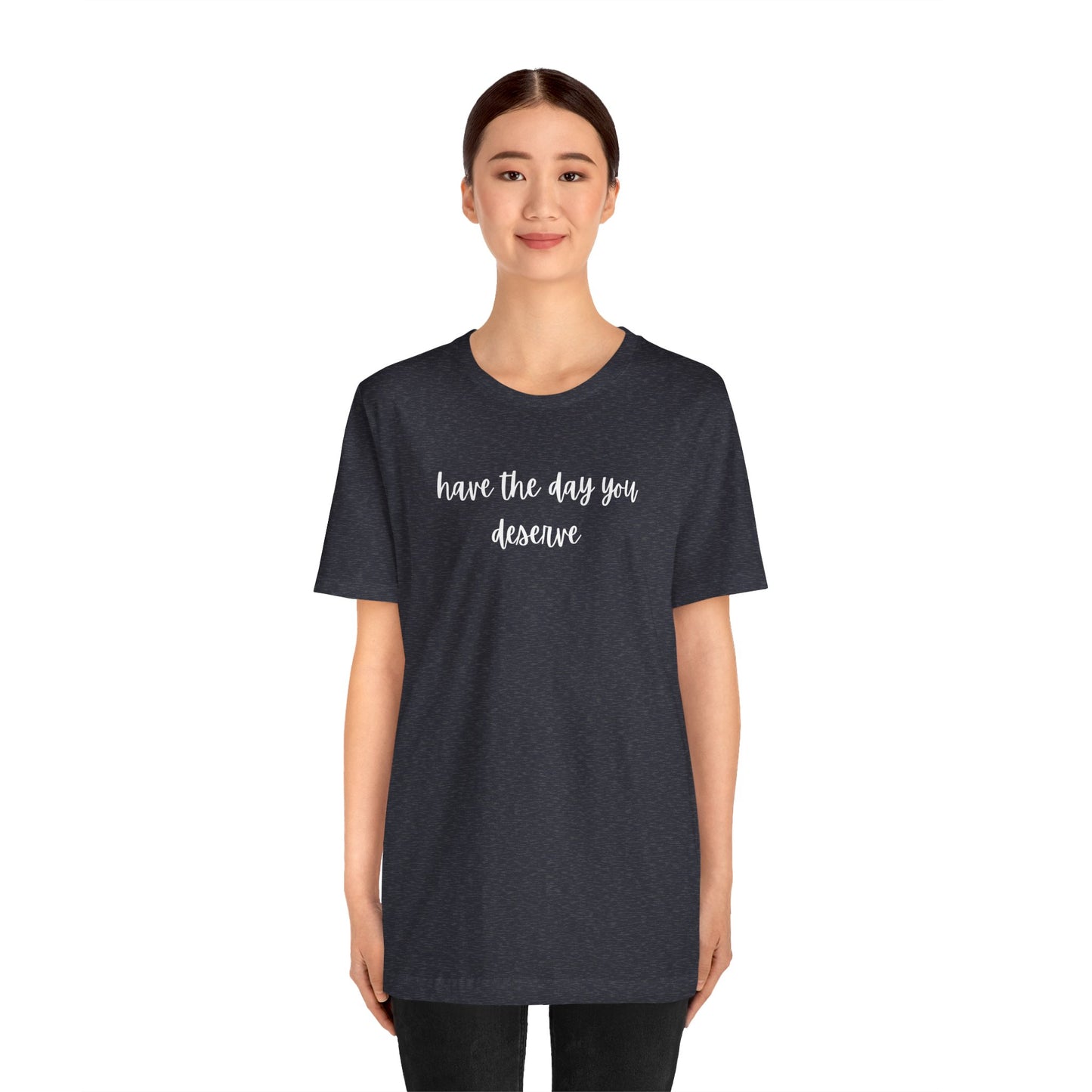 Unisex Have The Day You Deserve T-Shirt