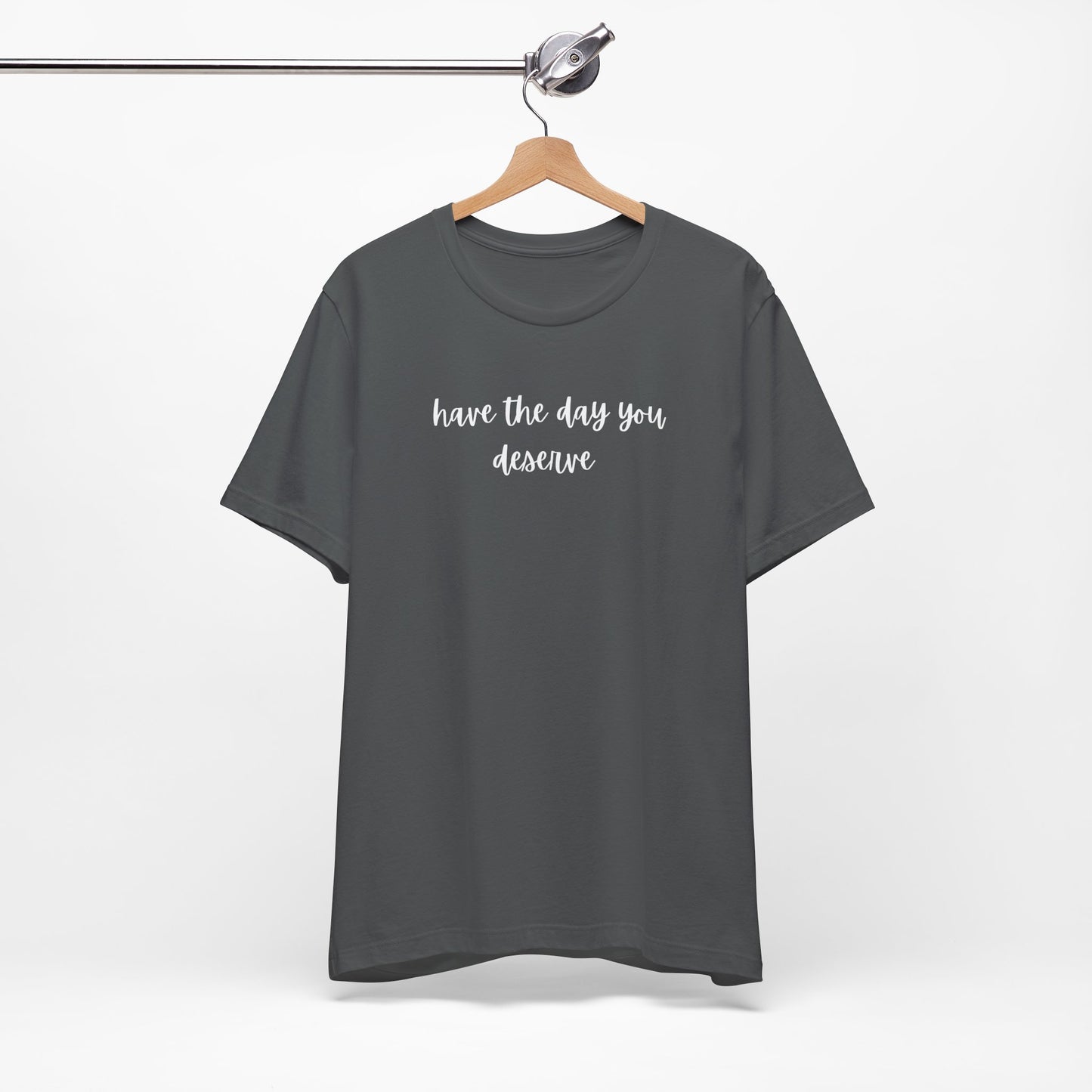 Unisex Have The Day You Deserve T-Shirt