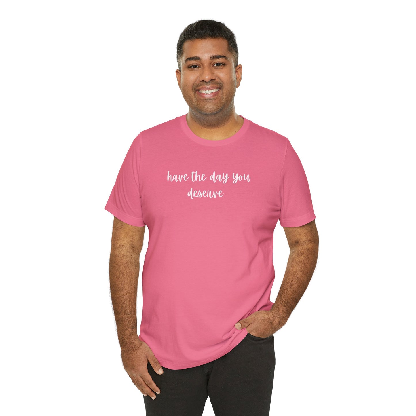 Unisex Have The Day You Deserve T-Shirt
