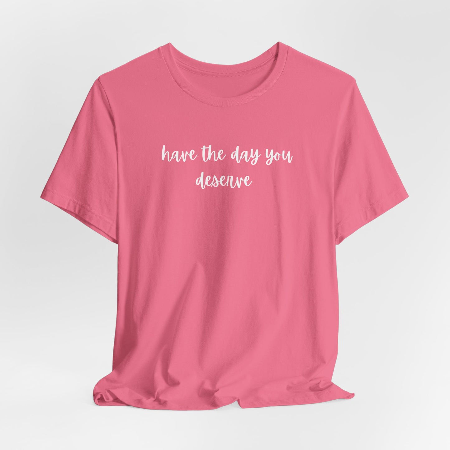 Unisex Have The Day You Deserve T-Shirt