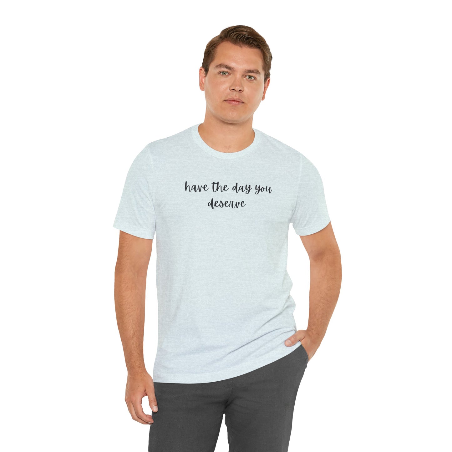 Unisex Have The Day You Deserve T-Shirt