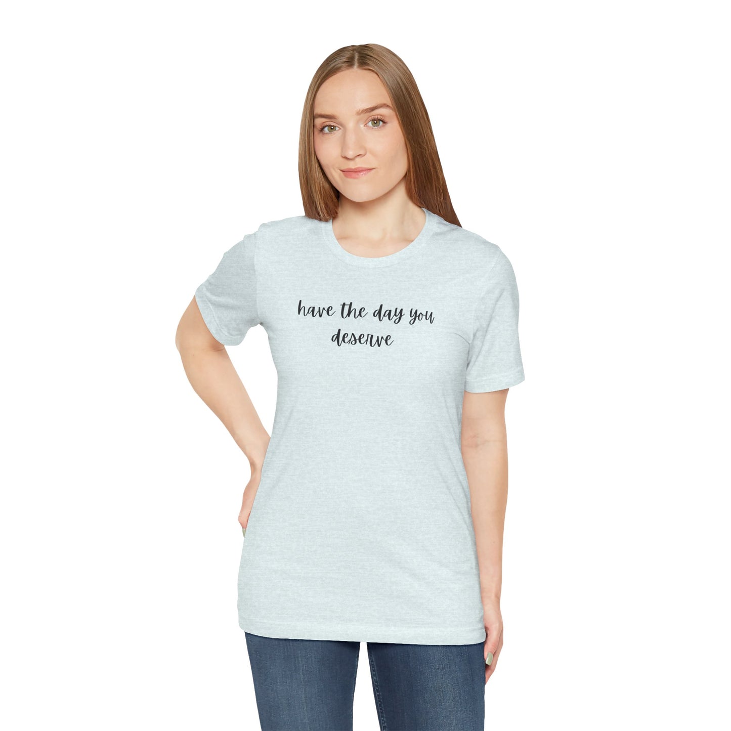 Unisex Have The Day You Deserve T-Shirt