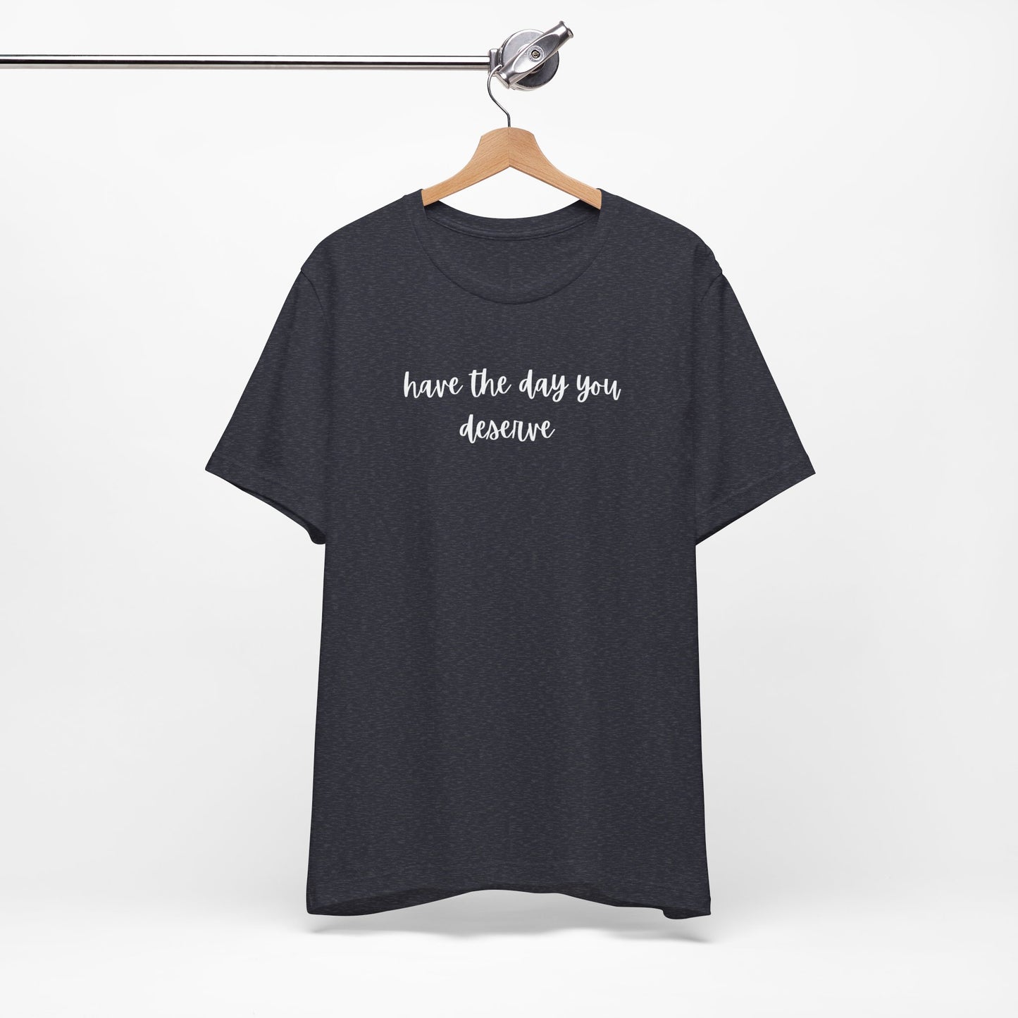 Unisex Have The Day You Deserve T-Shirt