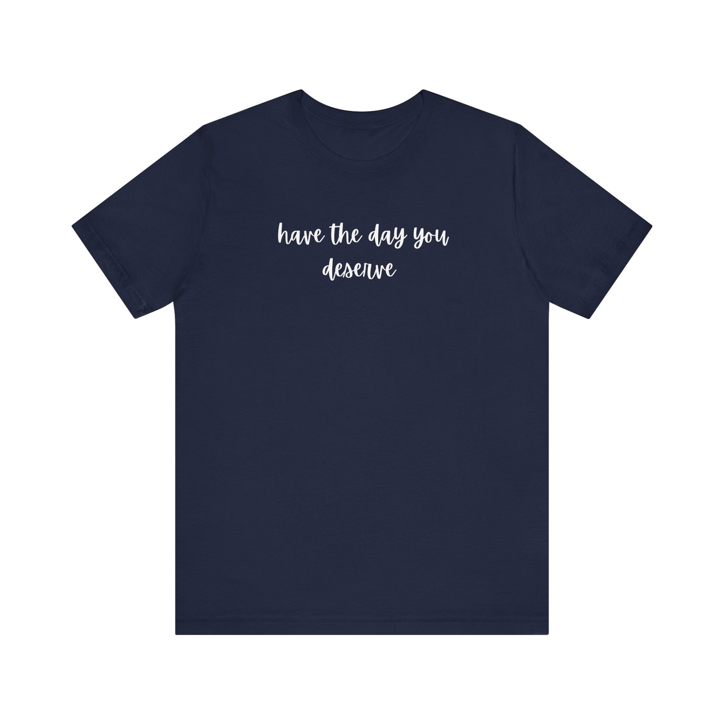 Unisex Have The Day You Deserve T-Shirt