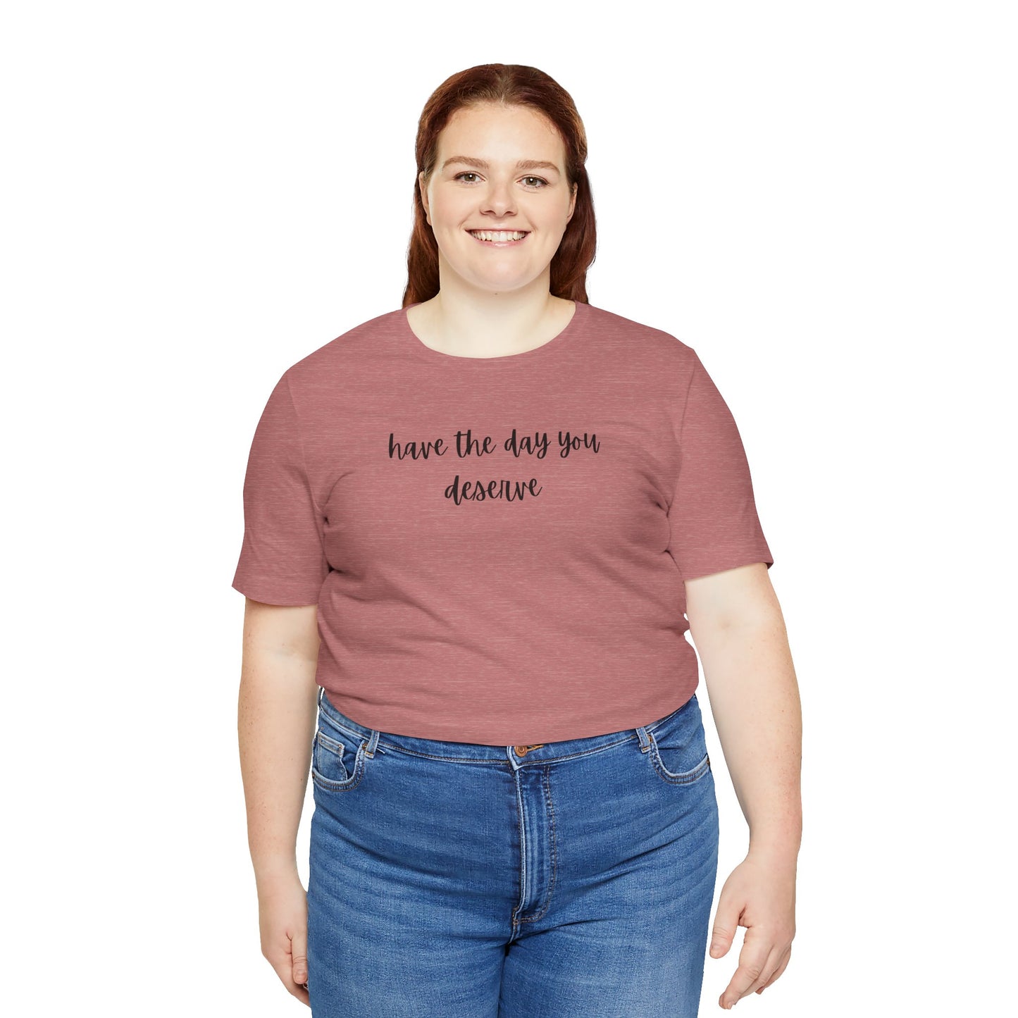 Unisex Have The Day You Deserve T-Shirt