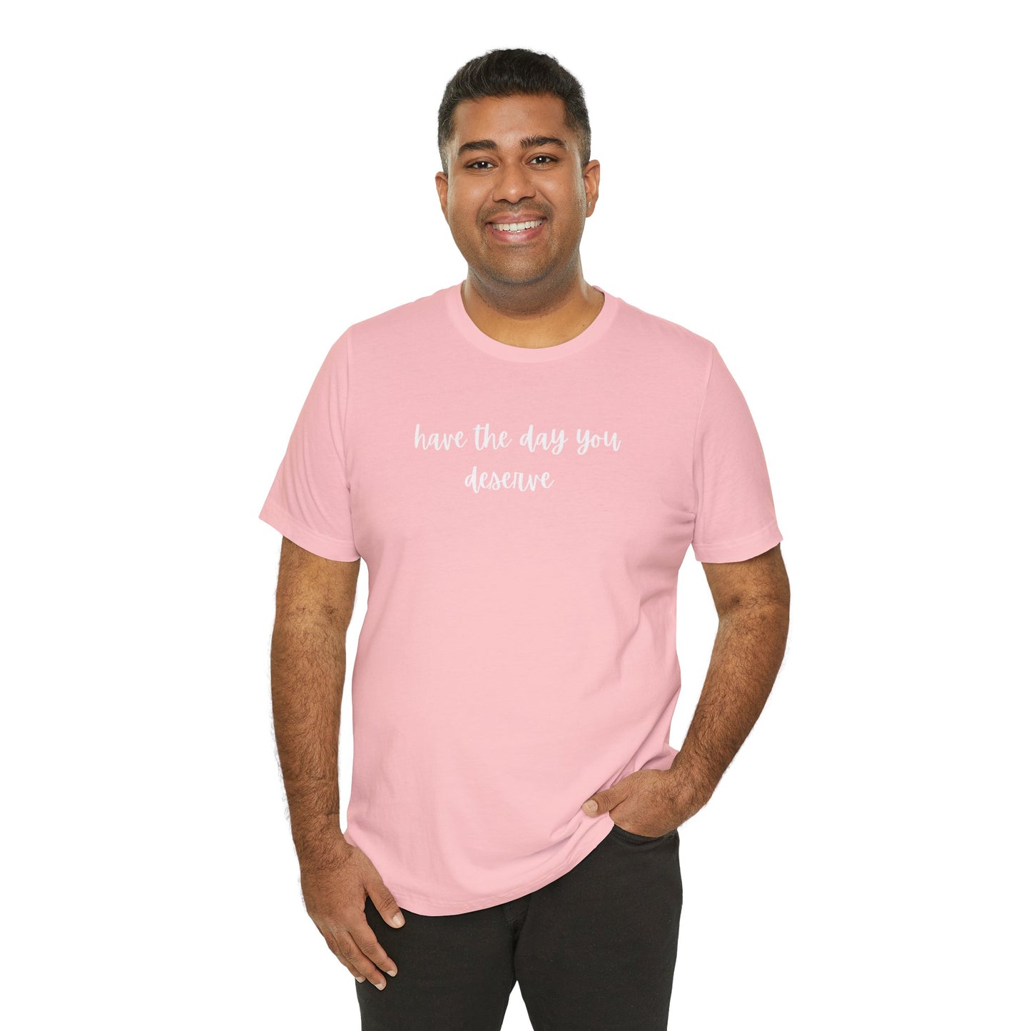 Unisex Have The Day You Deserve T-Shirt