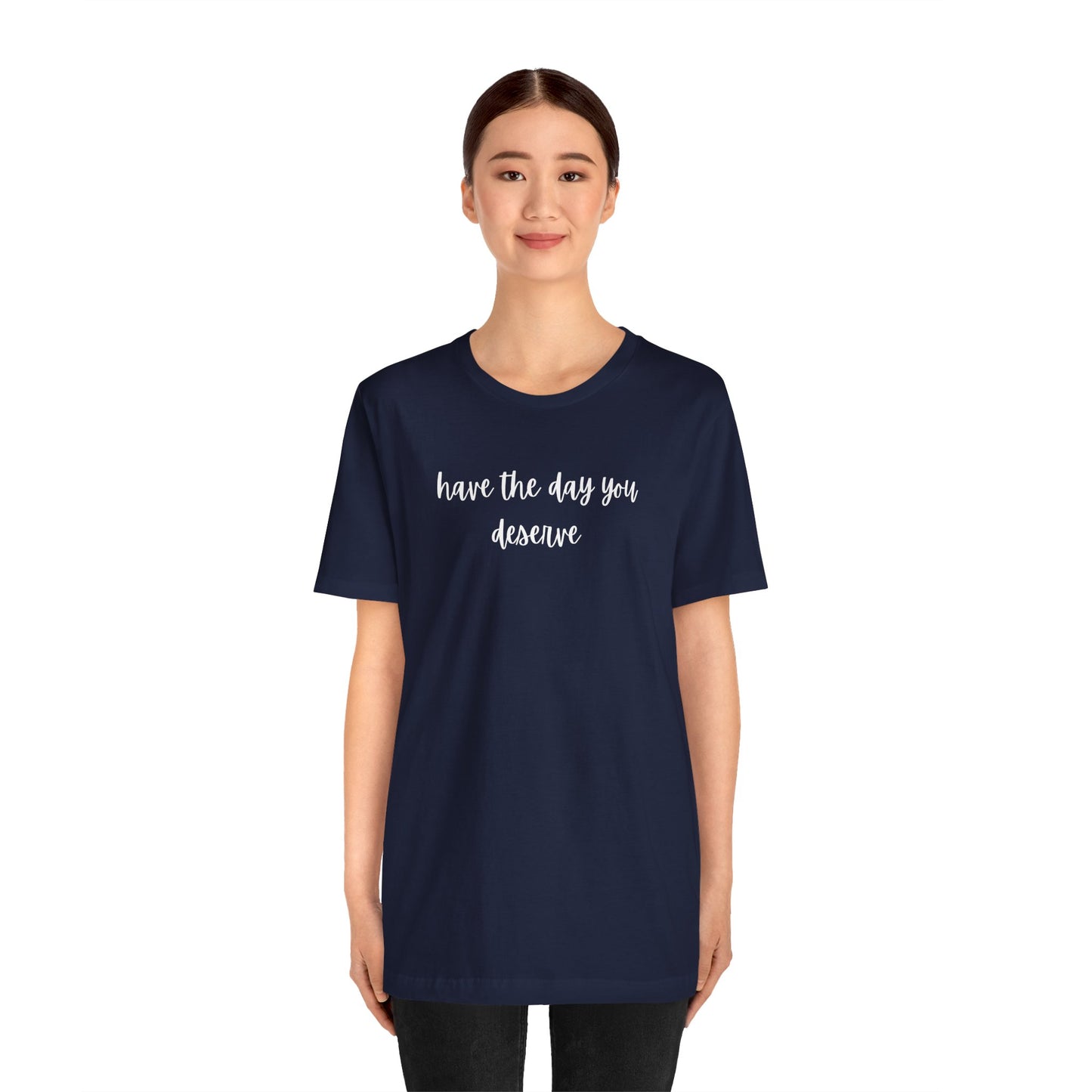 Unisex Have The Day You Deserve T-Shirt