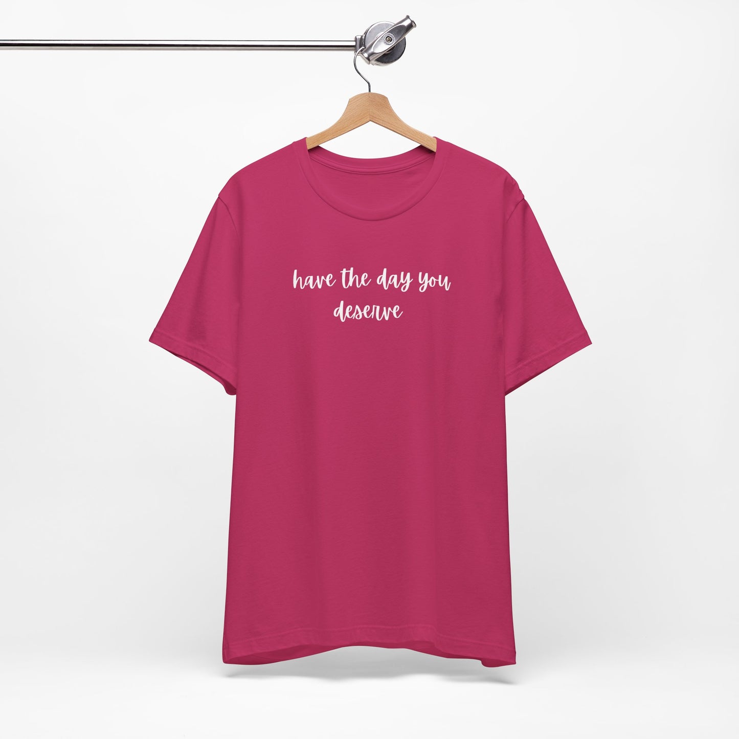 Unisex Have The Day You Deserve T-Shirt