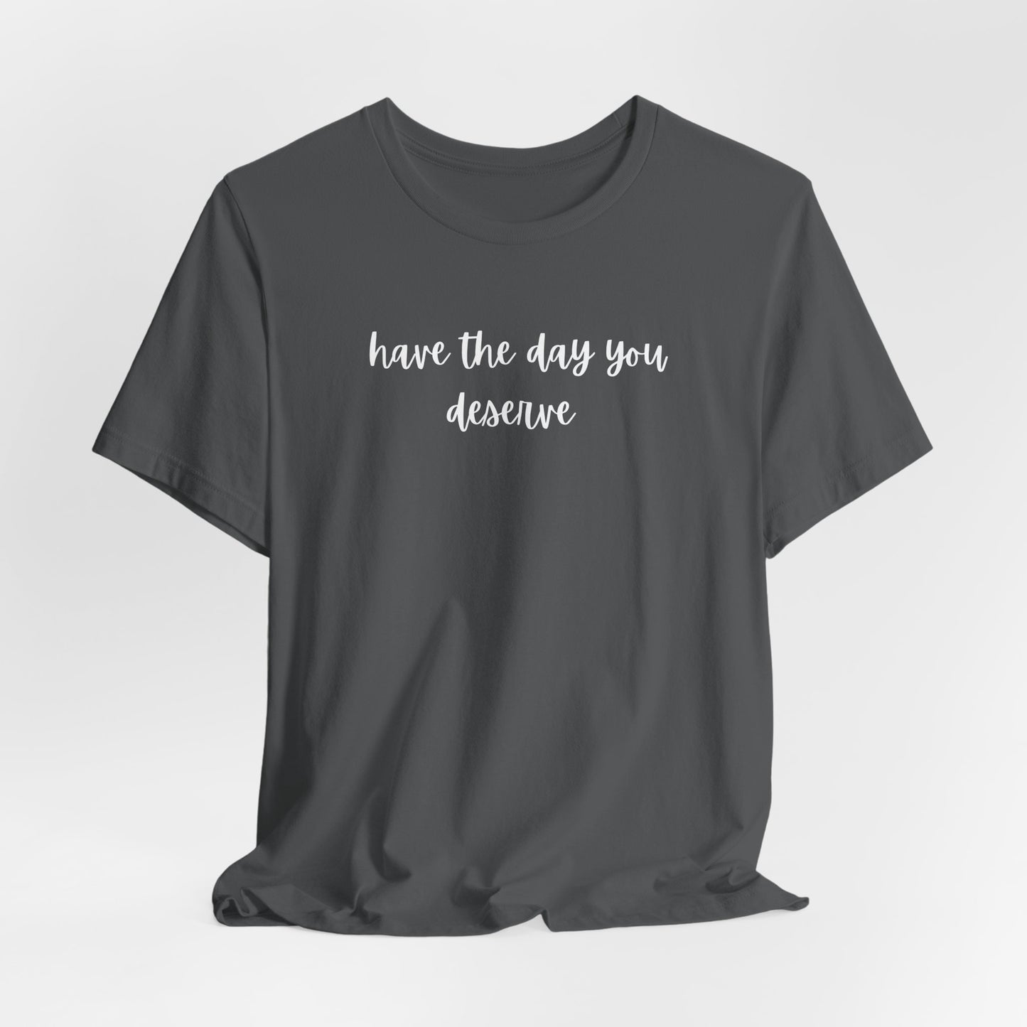 Unisex Have The Day You Deserve T-Shirt