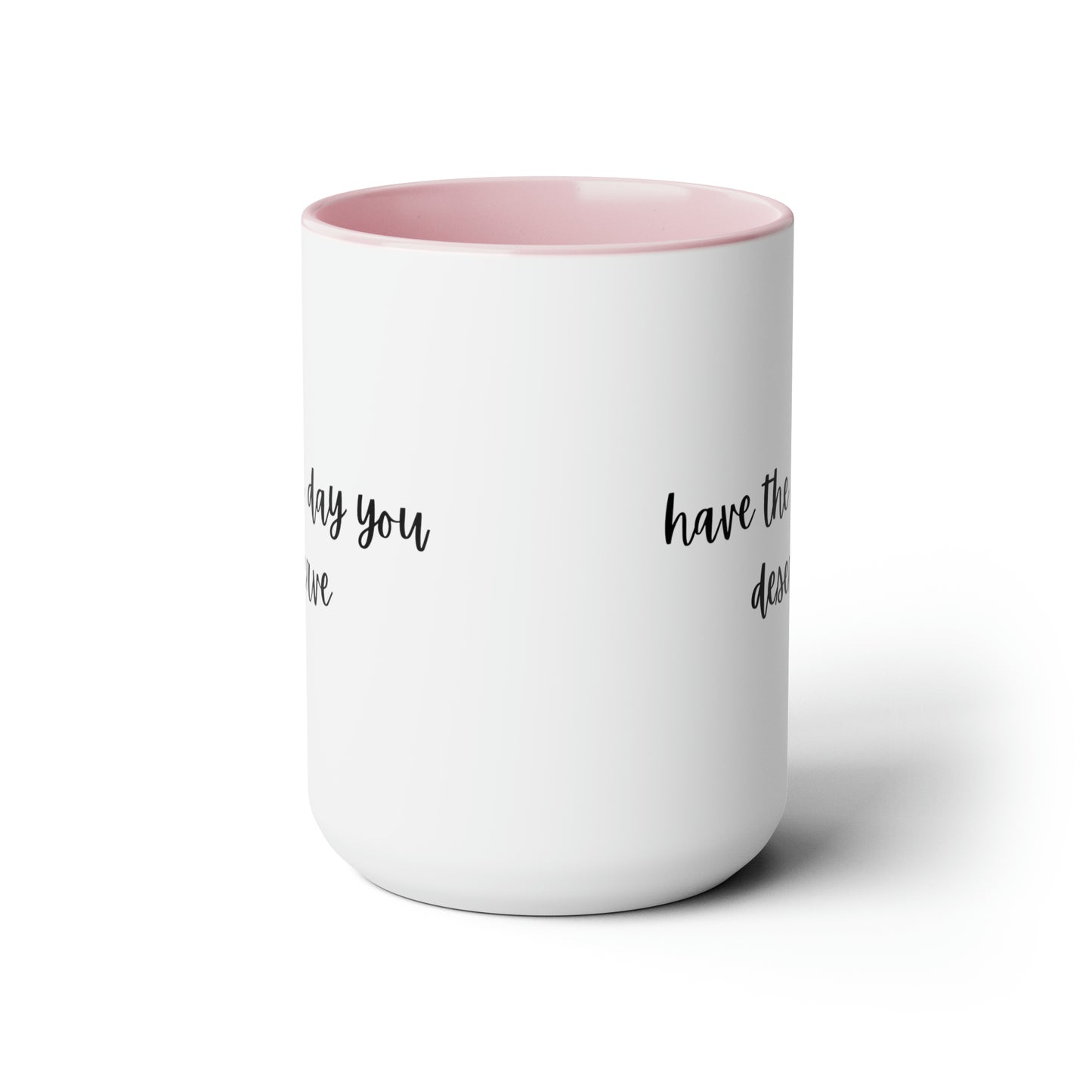 15oz Have The Day You Deserve Mug