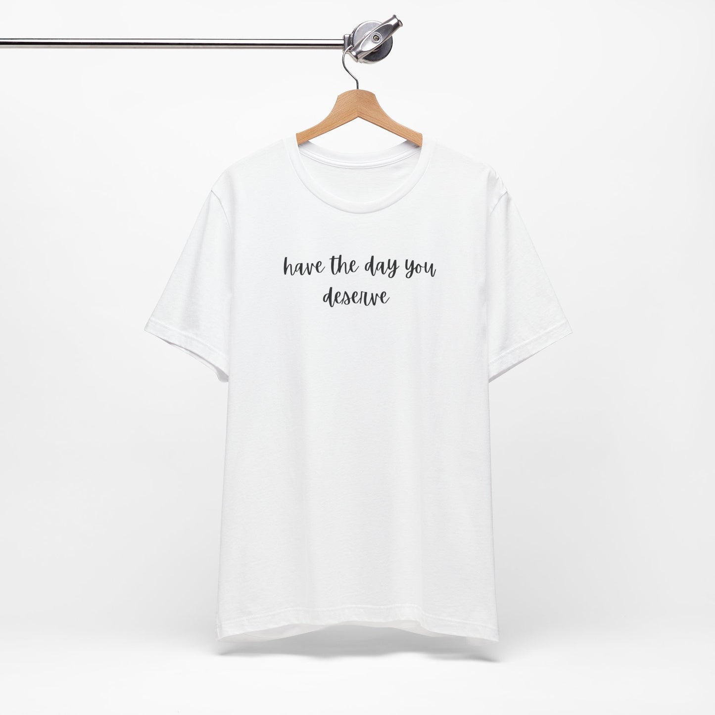 Unisex Have The Day You Deserve T-Shirt