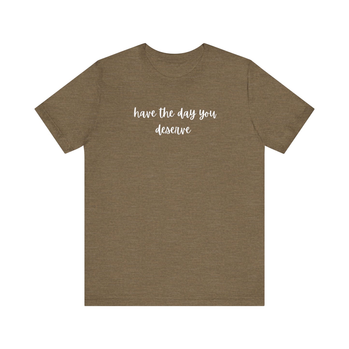 Unisex Have The Day You Deserve T-Shirt