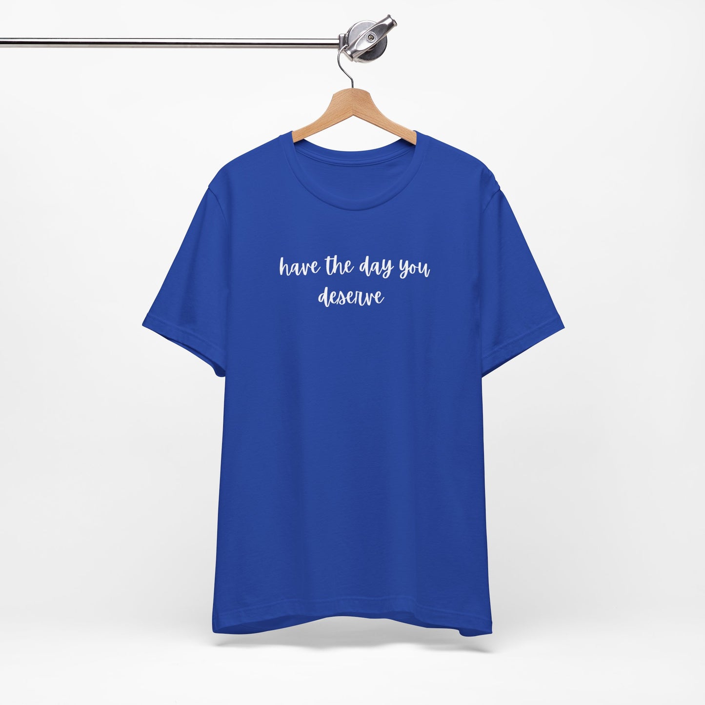 Unisex Have The Day You Deserve T-Shirt