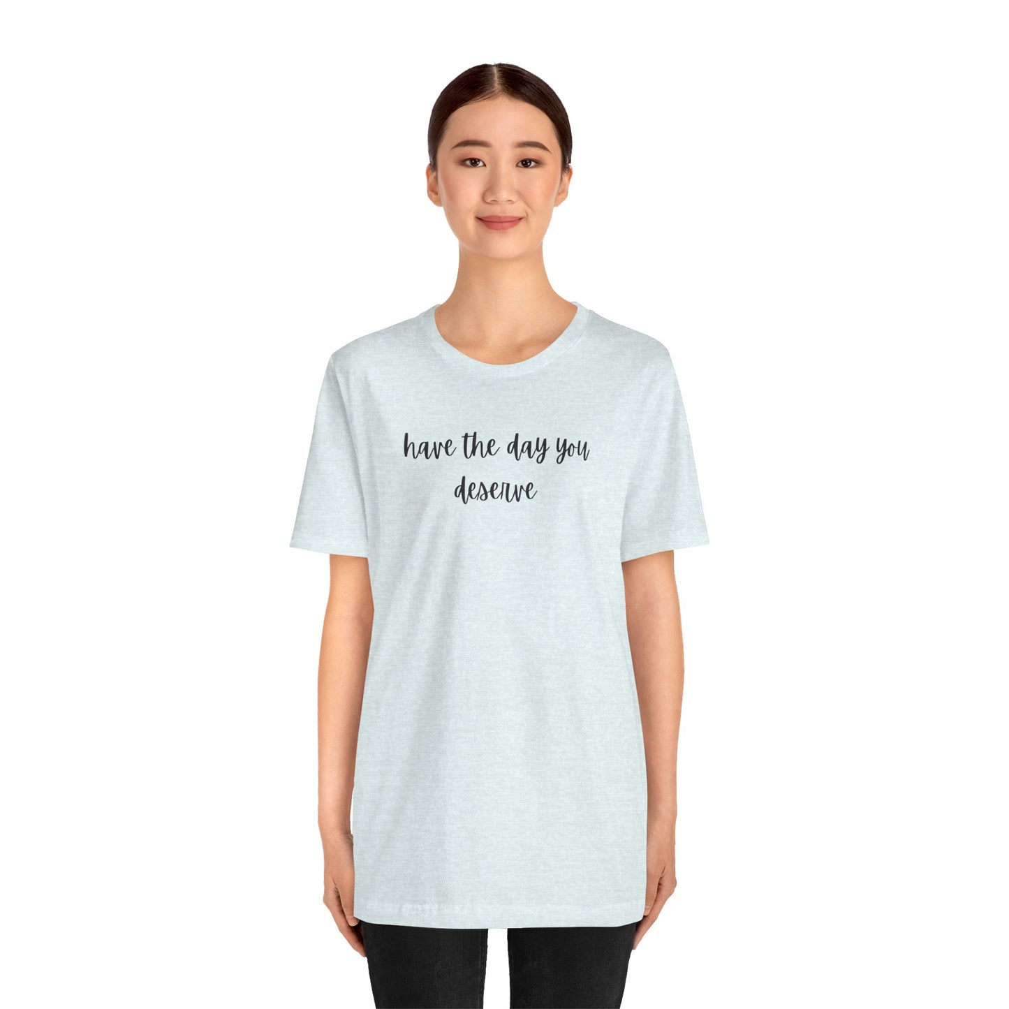Unisex Have The Day You Deserve T-Shirt