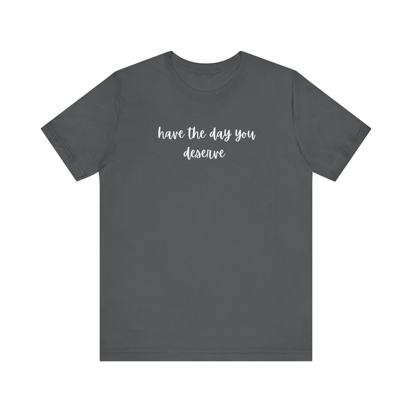 Unisex Have The Day You Deserve T-Shirt