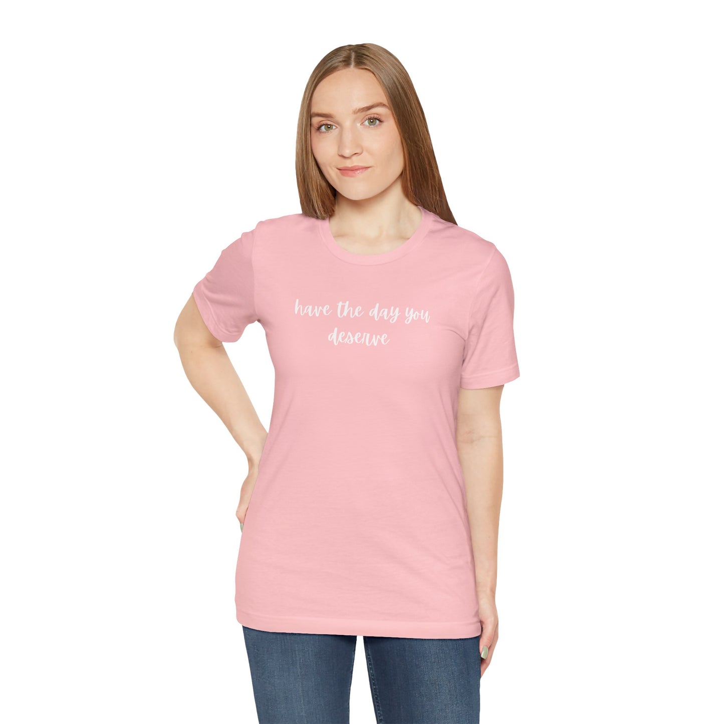 Unisex Have The Day You Deserve T-Shirt