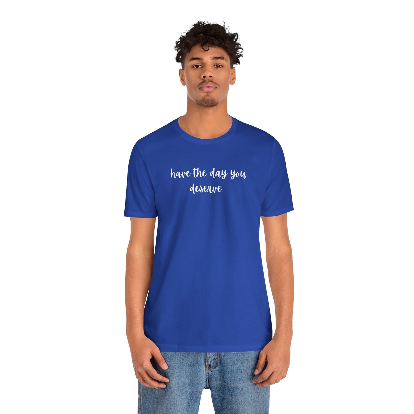 Unisex Have The Day You Deserve T-Shirt