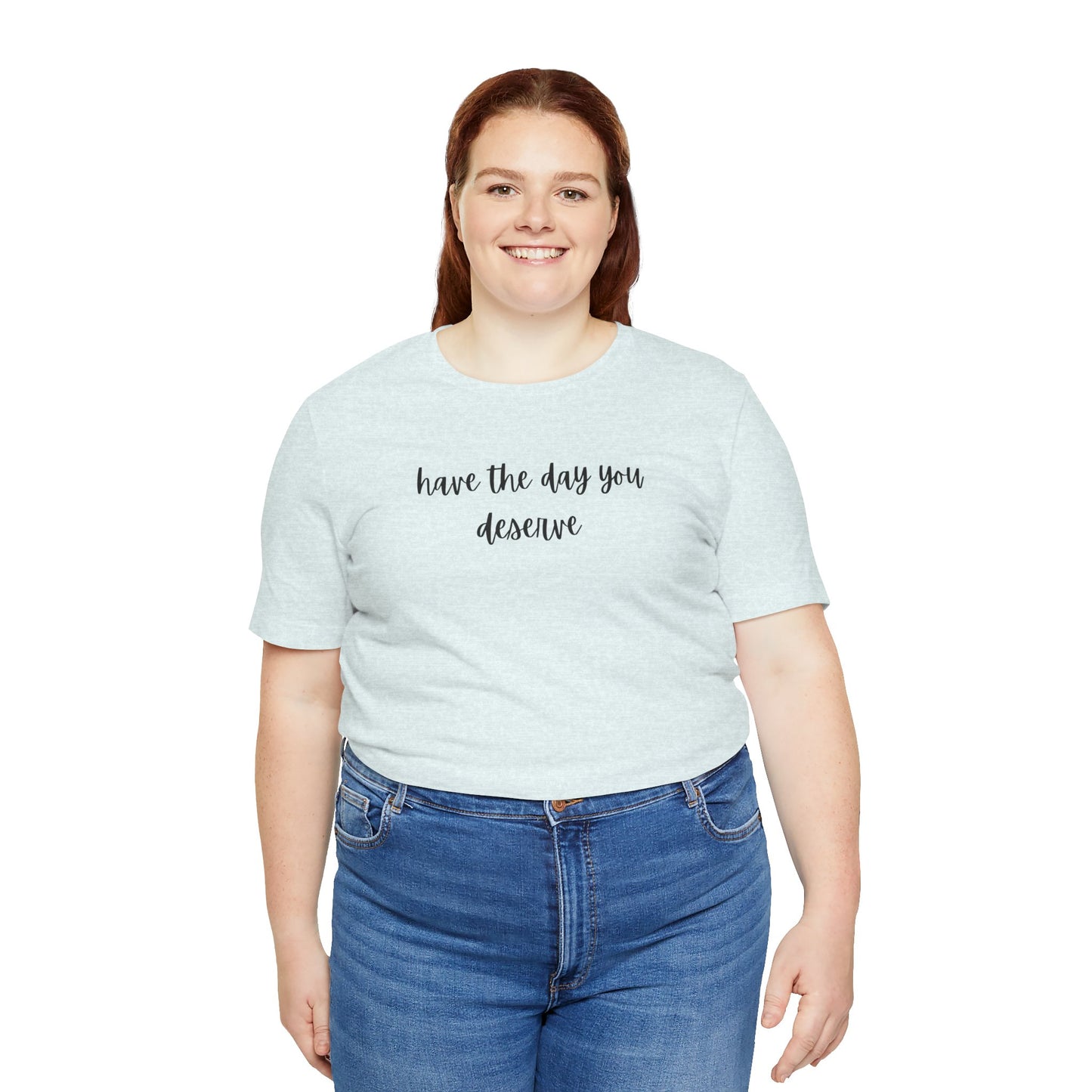 Unisex Have The Day You Deserve T-Shirt