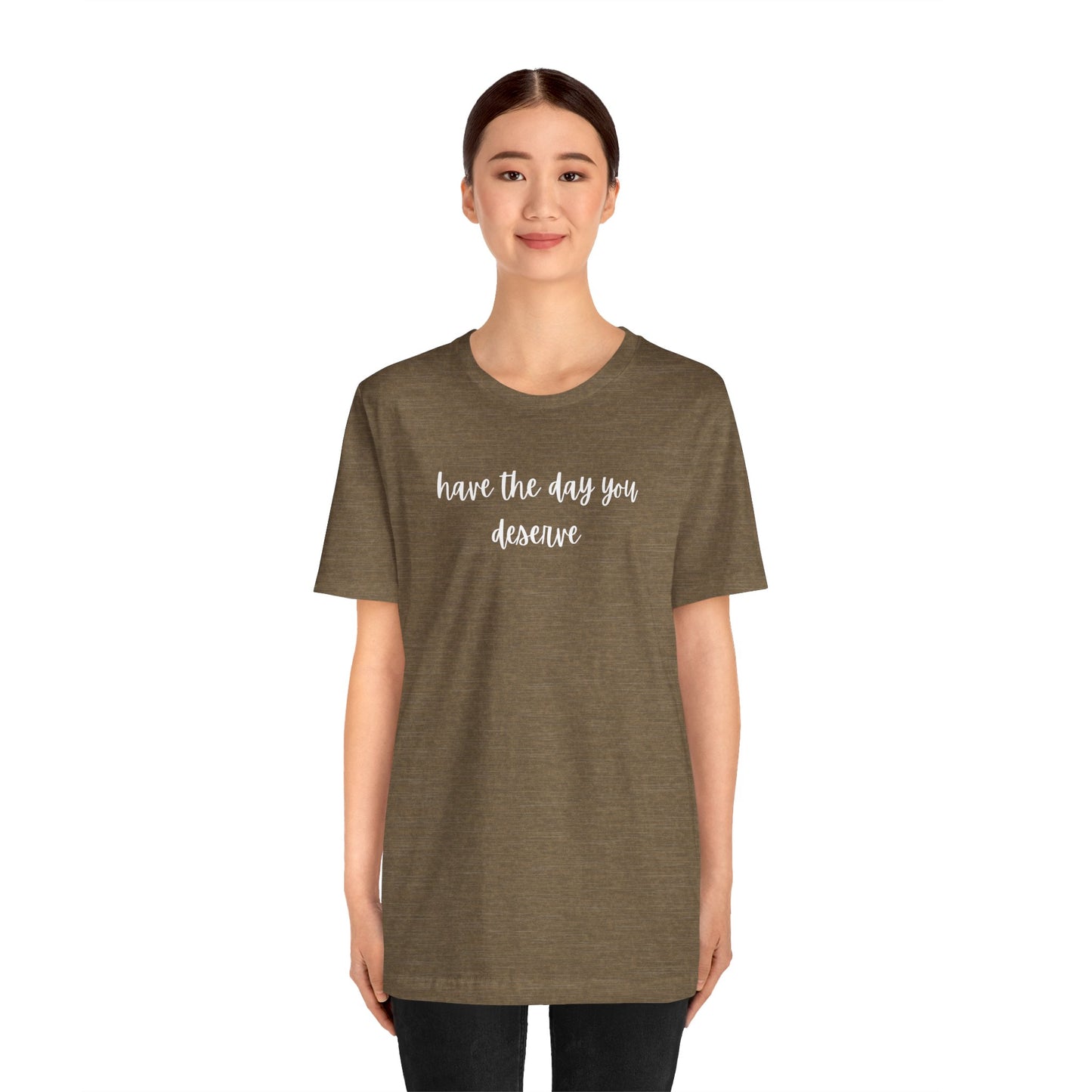 Unisex Have The Day You Deserve T-Shirt