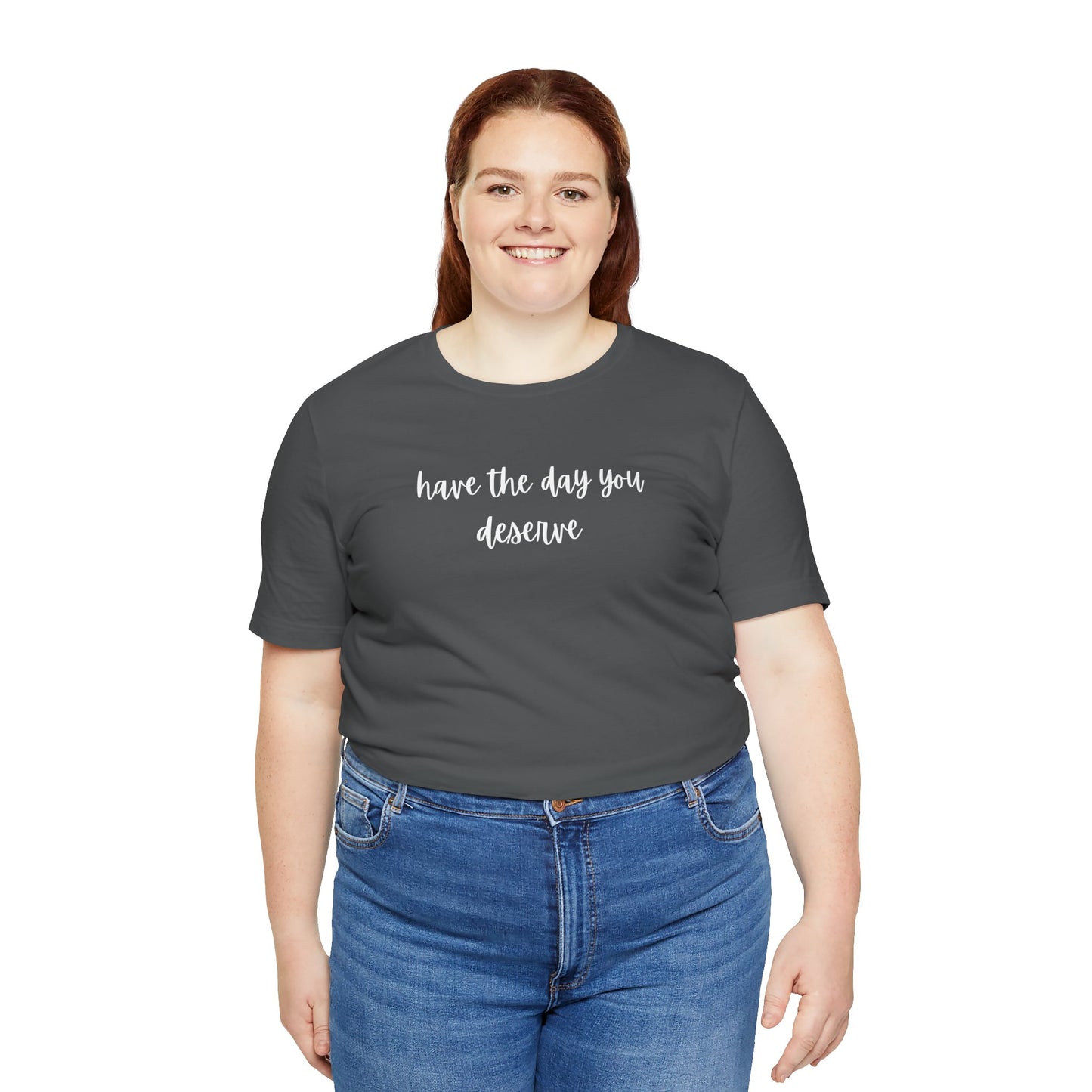 Unisex Have The Day You Deserve T-Shirt