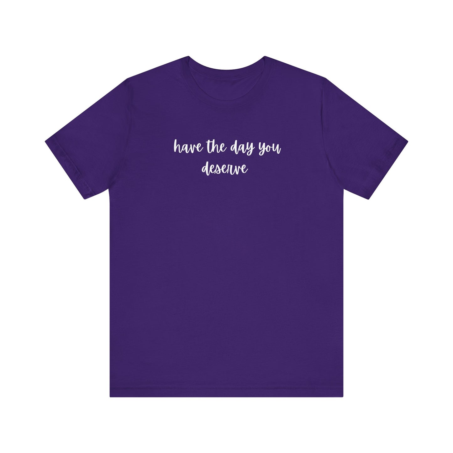 Unisex Have The Day You Deserve T-Shirt