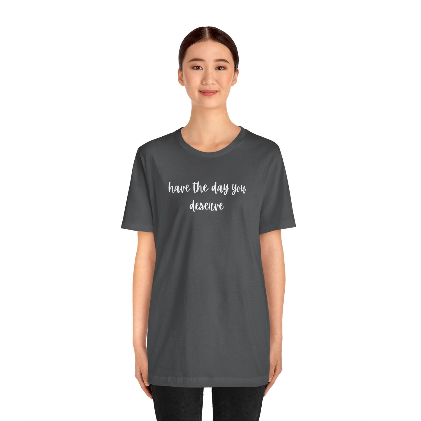 Unisex Have The Day You Deserve T-Shirt