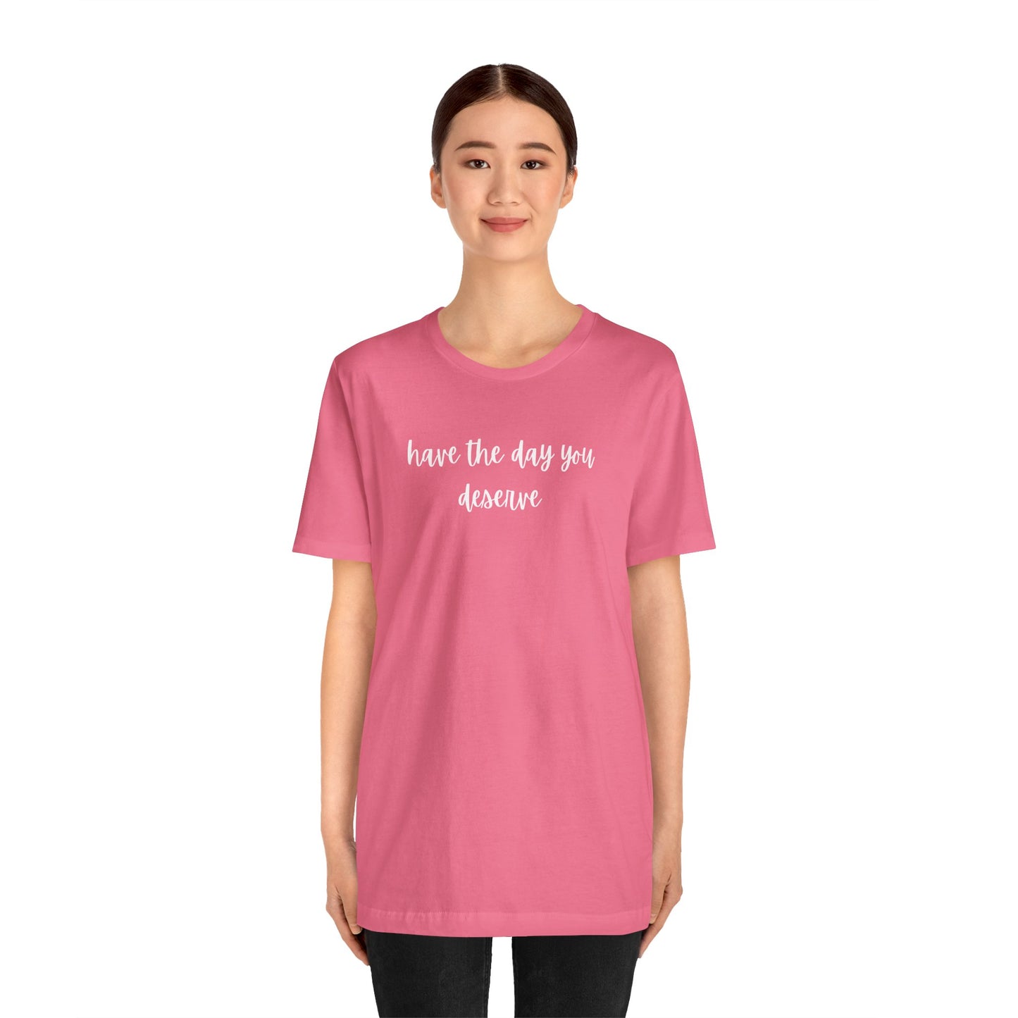 Unisex Have The Day You Deserve T-Shirt