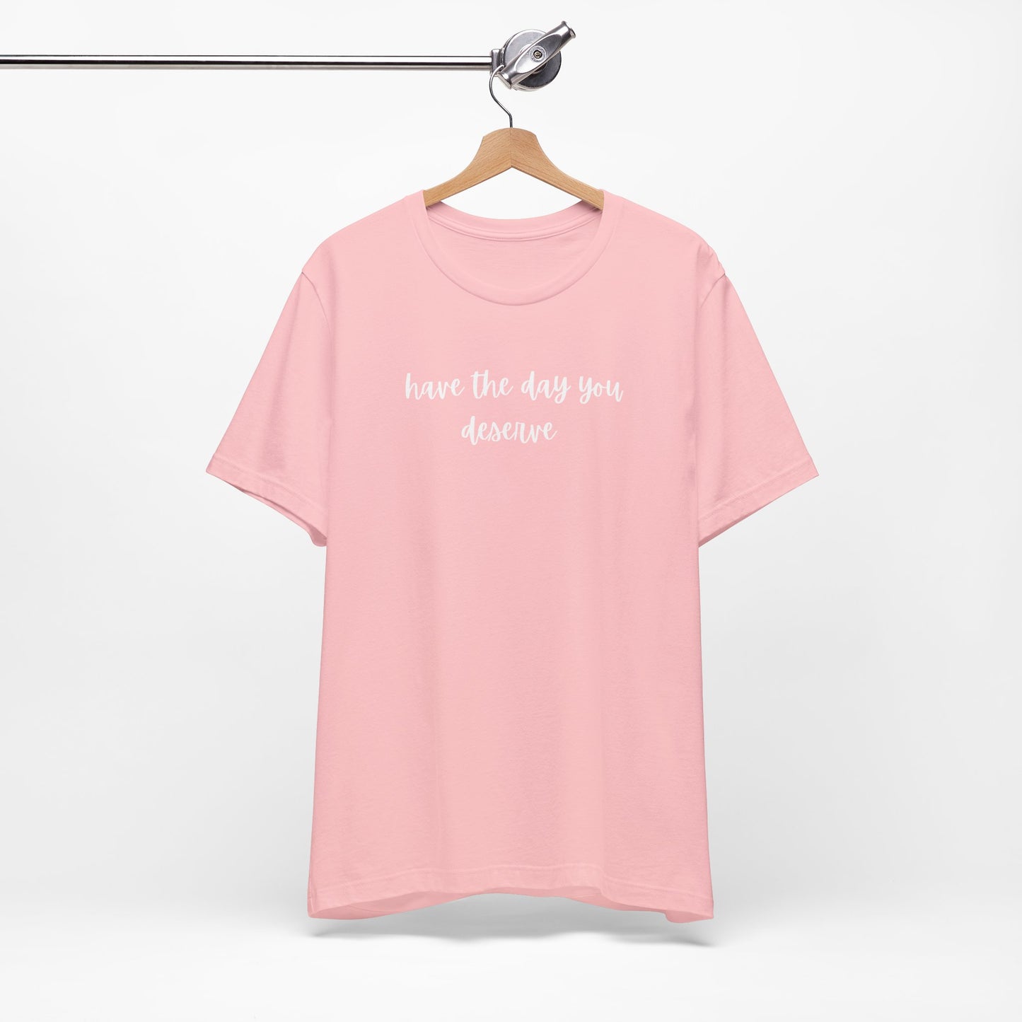 Unisex Have The Day You Deserve T-Shirt