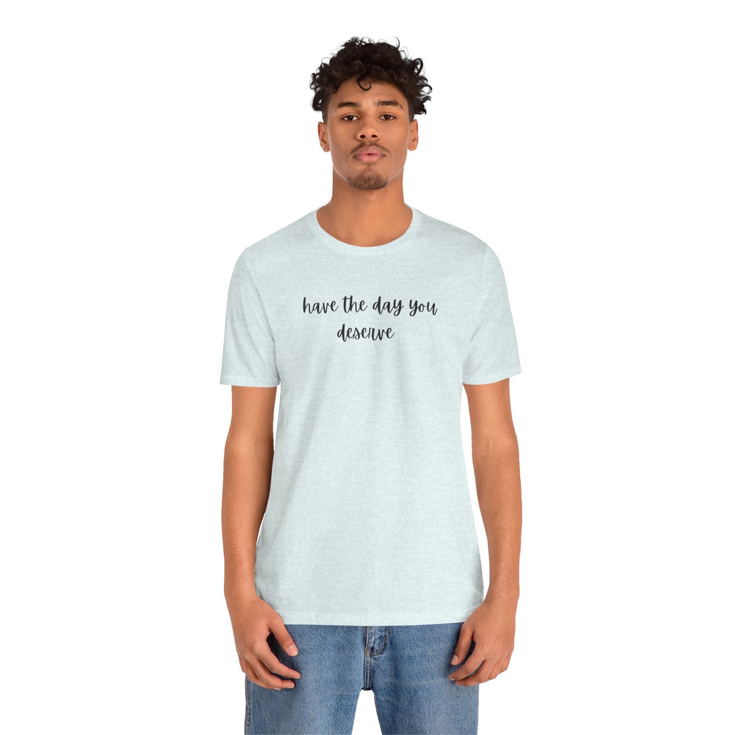 Unisex Have The Day You Deserve T-Shirt