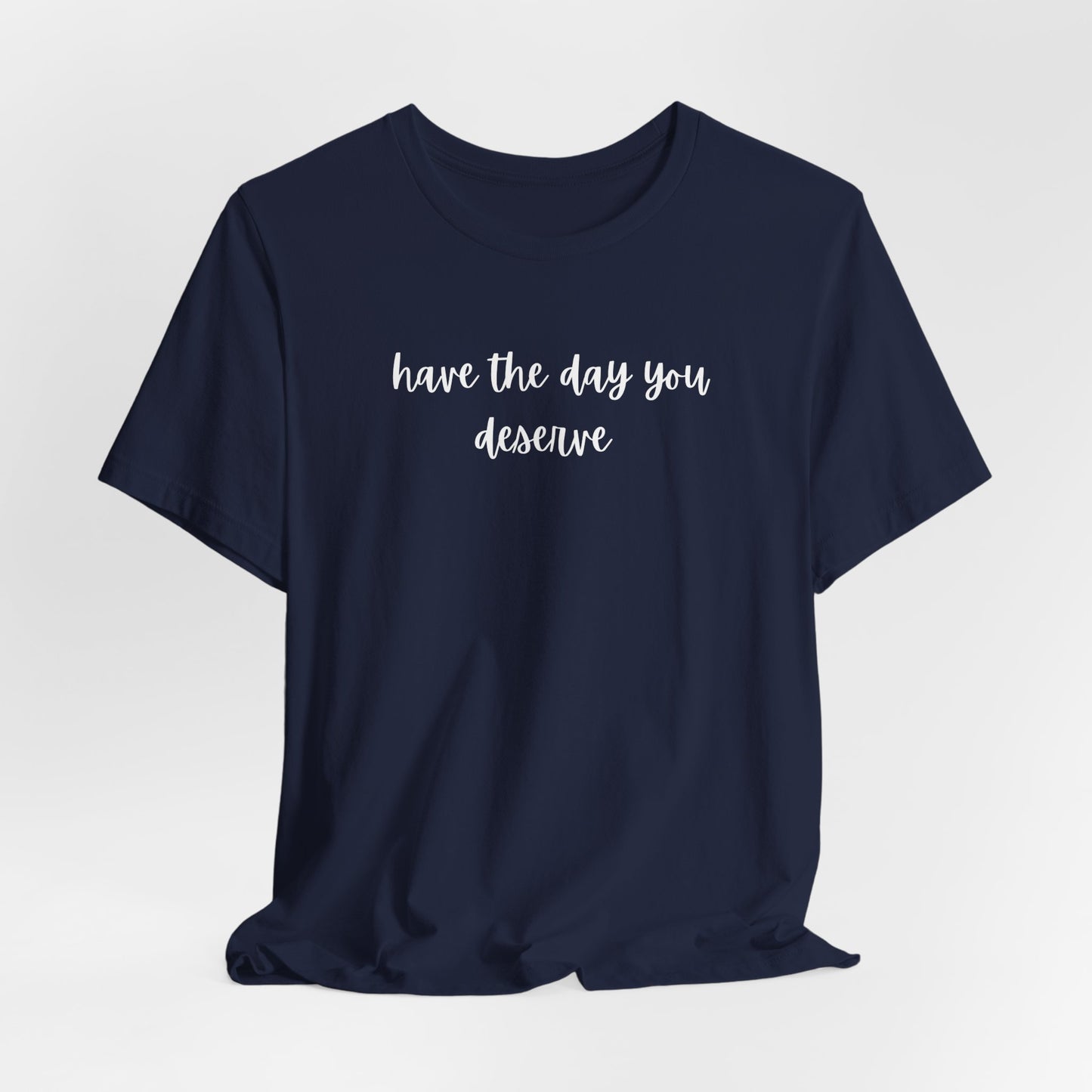 Unisex Have The Day You Deserve T-Shirt