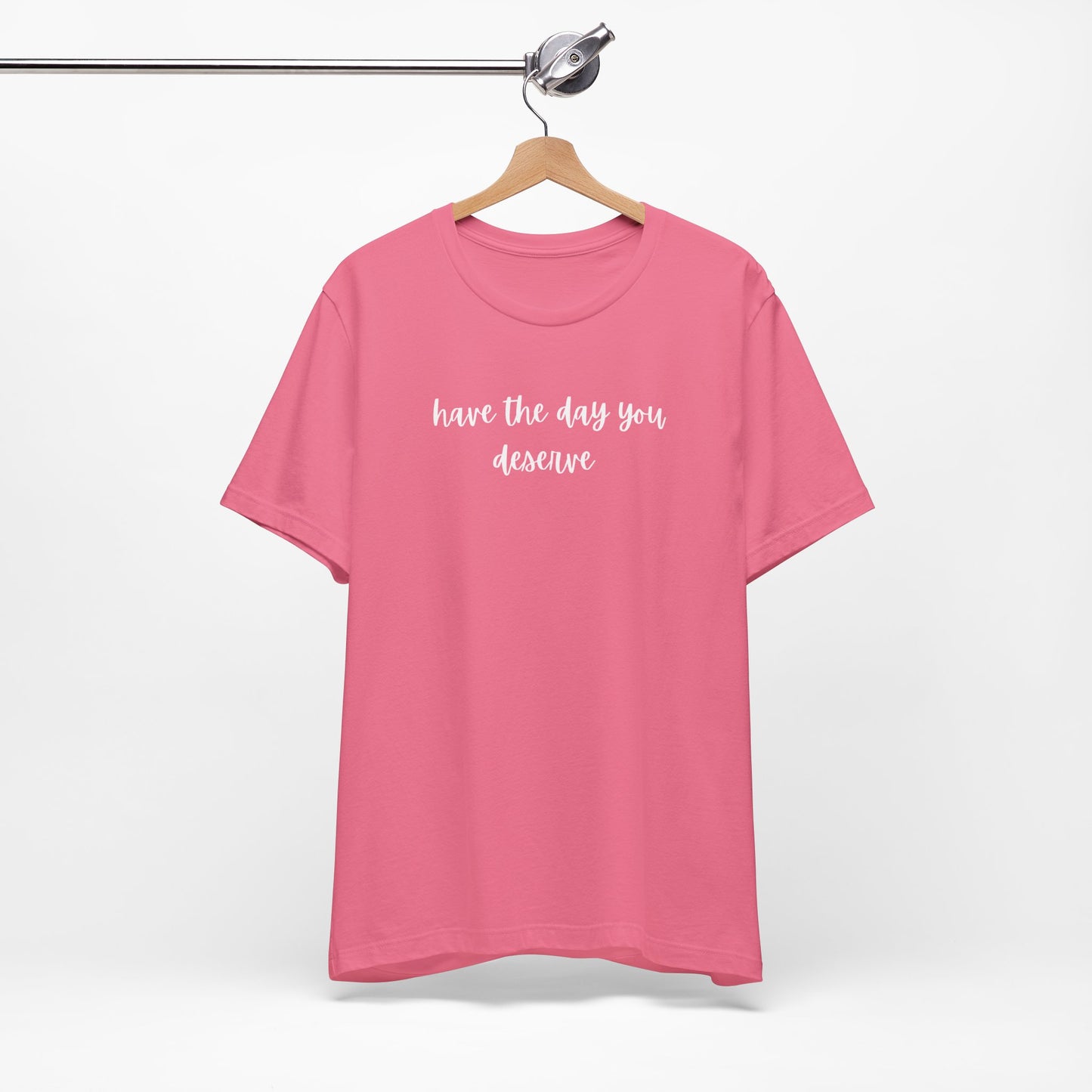 Unisex Have The Day You Deserve T-Shirt