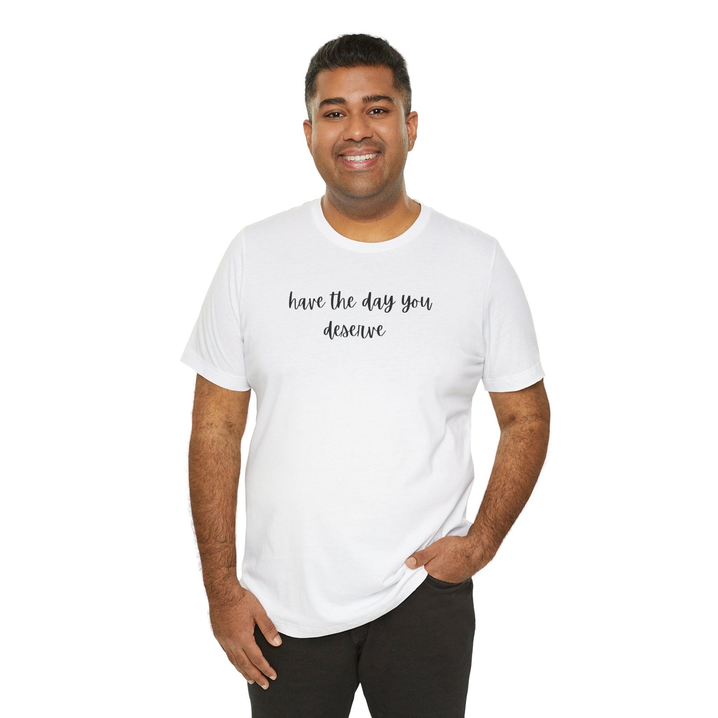 Unisex Have The Day You Deserve T-Shirt