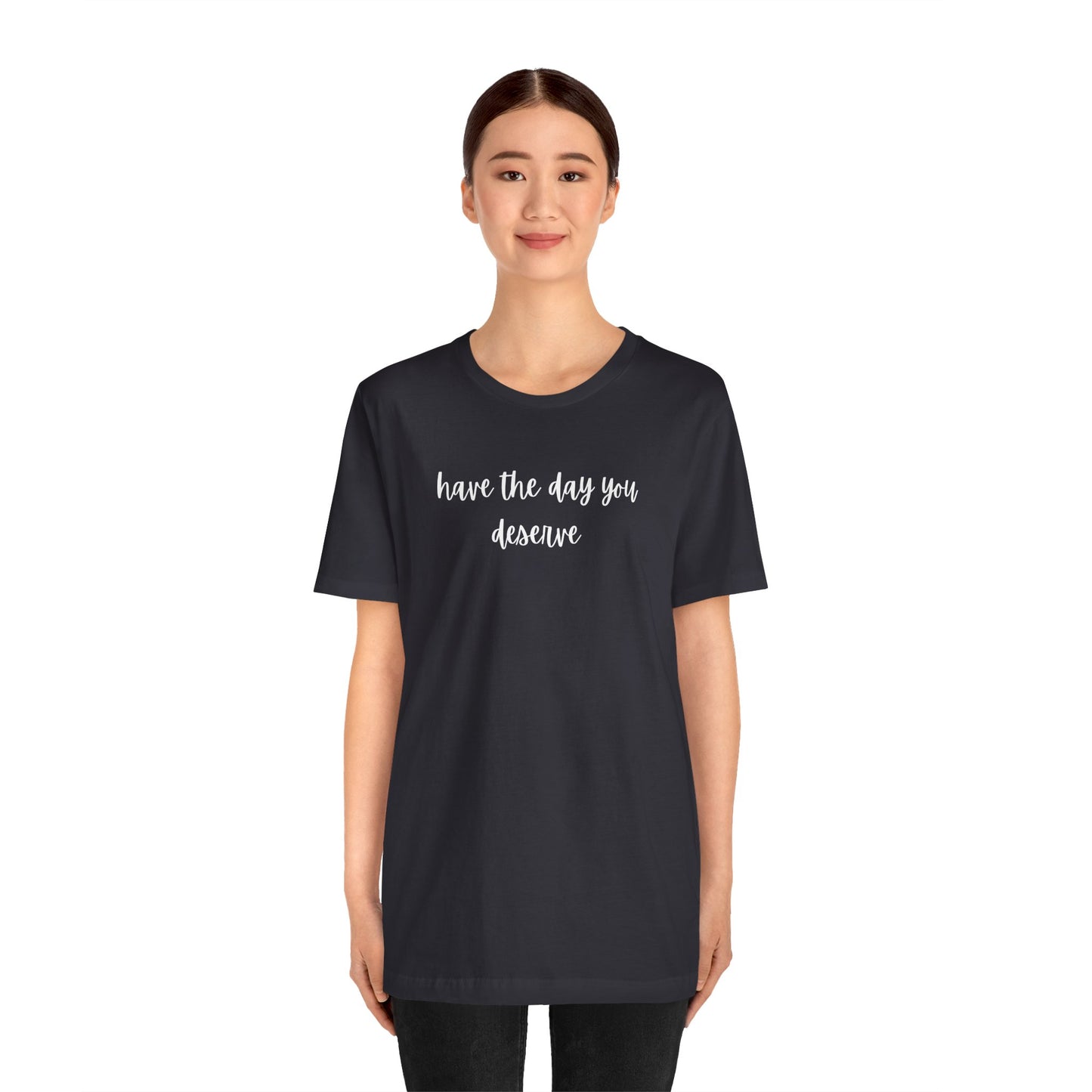 Unisex Have The Day You Deserve T-Shirt