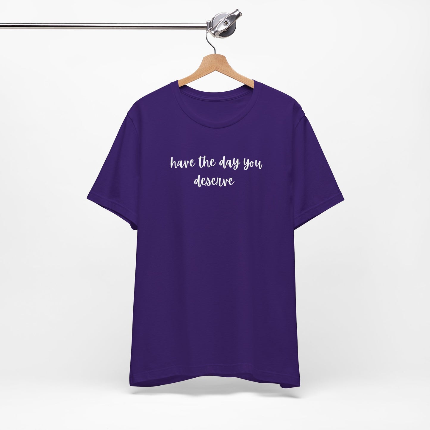 Unisex Have The Day You Deserve T-Shirt