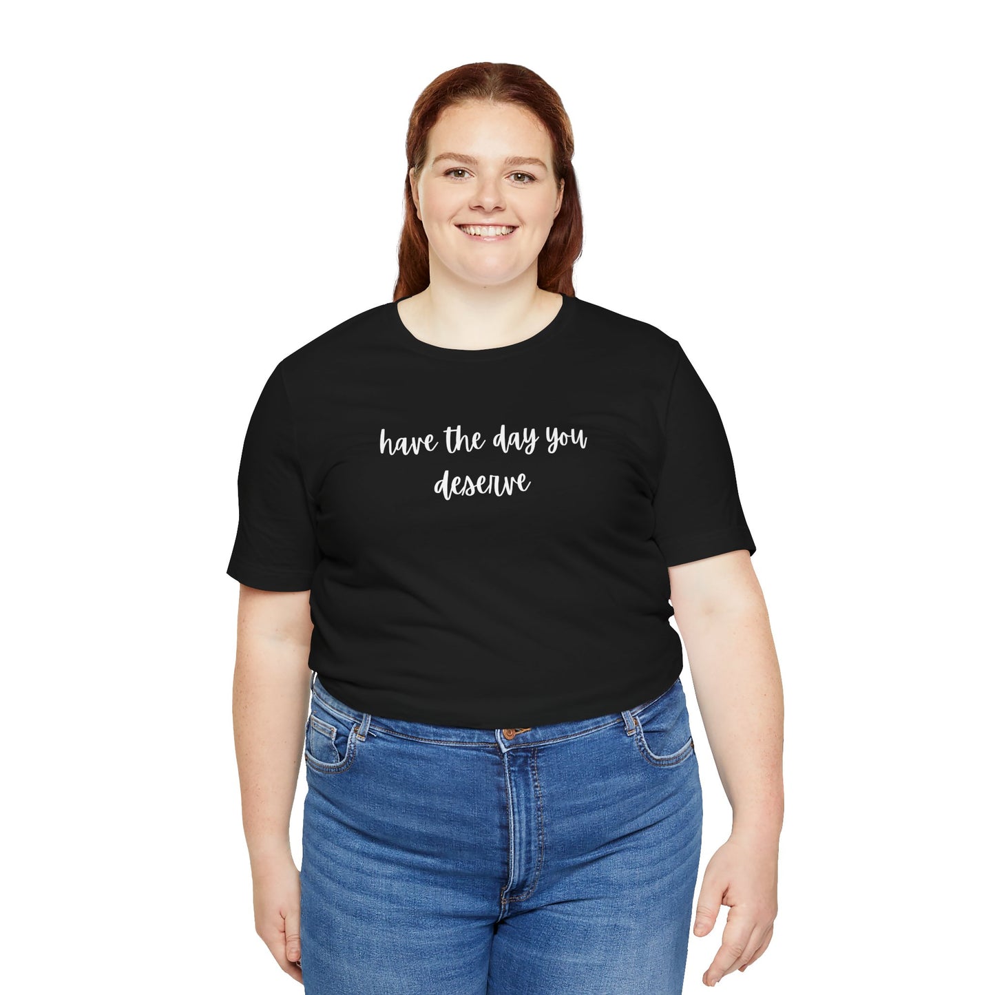 Unisex Have The Day You Deserve T-Shirt