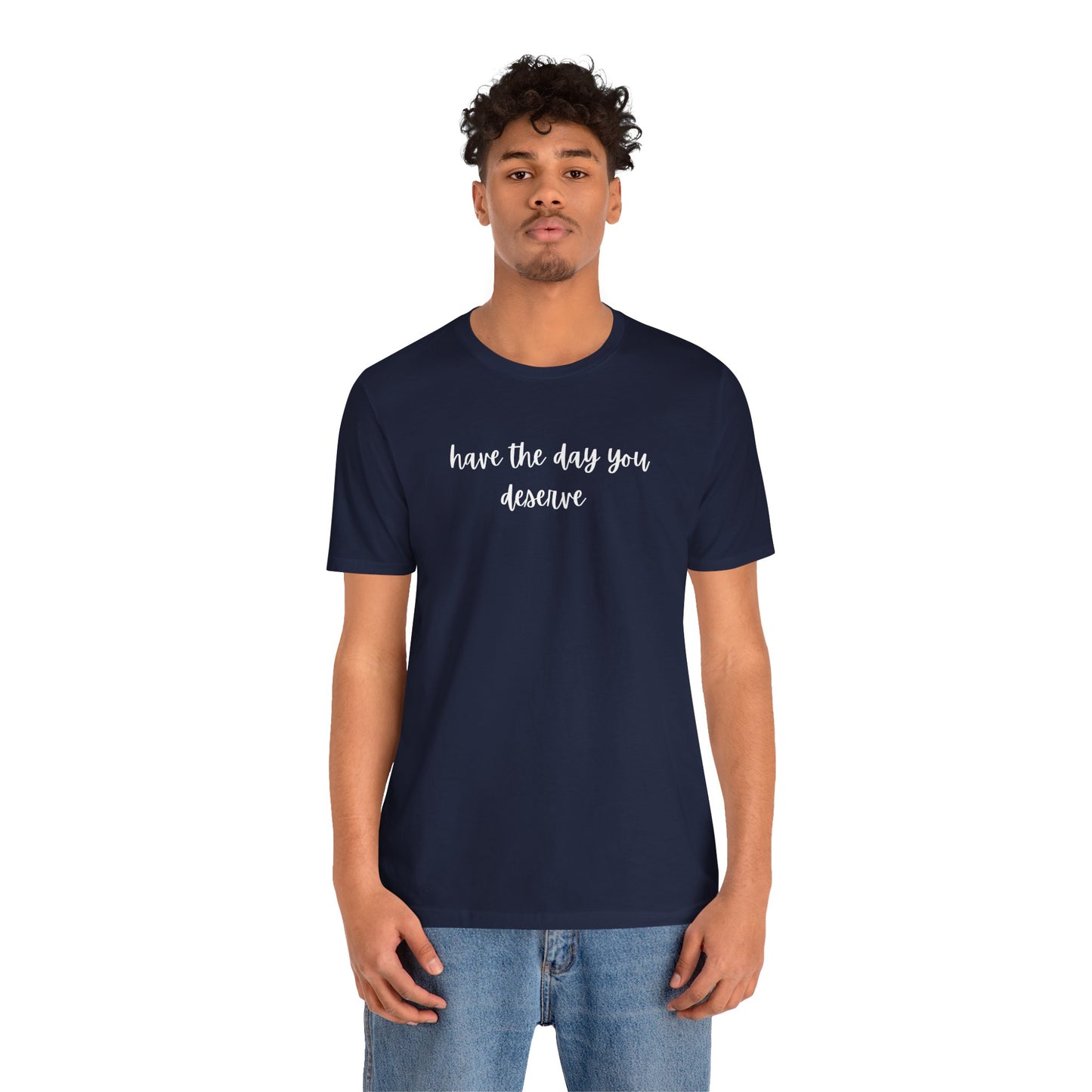 Unisex Have The Day You Deserve T-Shirt